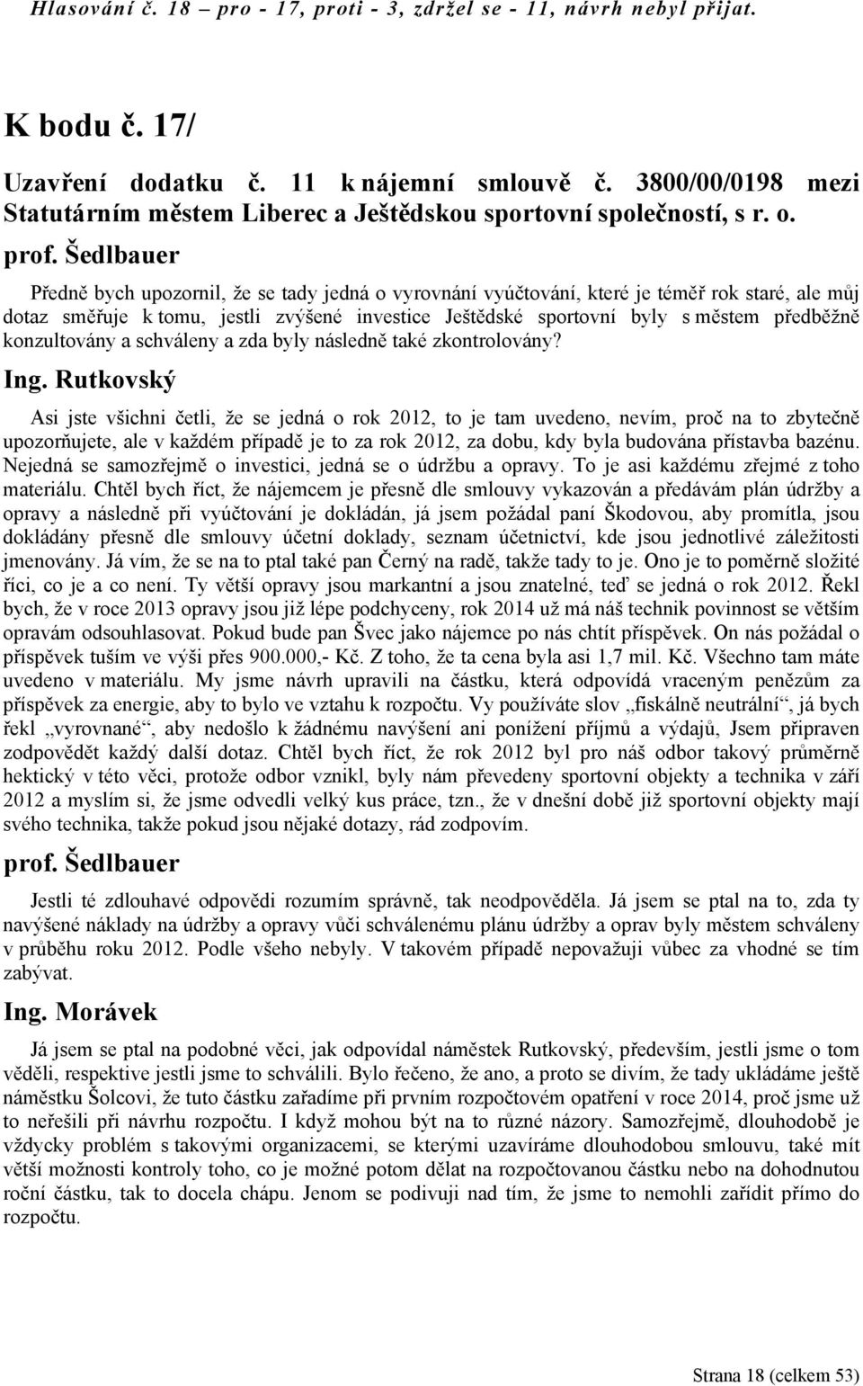 Předně bych upozornil, že se tady jedná o vyrovnání vyúčtování, které je téměř rok staré, ale můj dotaz směřuje k tomu, jestli zvýšené investice Ještědské sportovní byly s městem předběžně