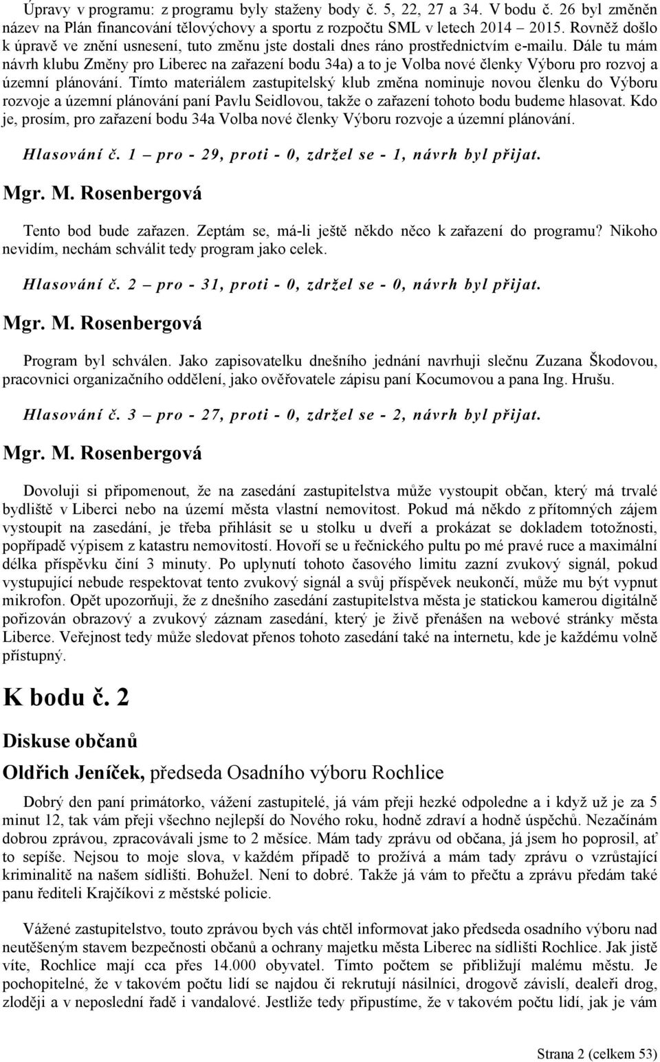 Dále tu mám návrh klubu Změny pro Liberec na zařazení bodu 34a) a to je Volba nové členky Výboru pro rozvoj a územní plánování.