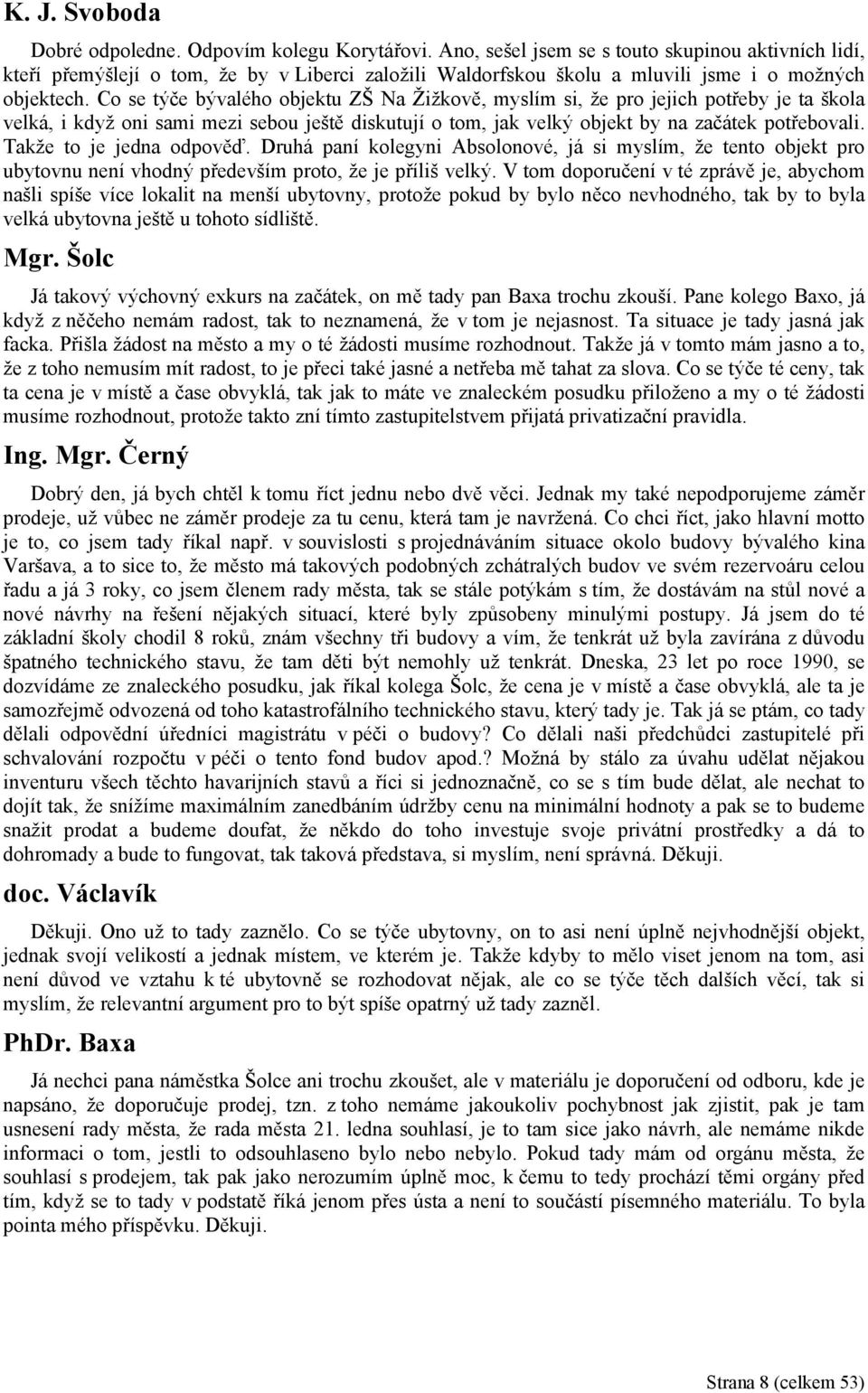 Co se týče bývalého objektu ZŠ Na Žižkově, myslím si, že pro jejich potřeby je ta škola velká, i když oni sami mezi sebou ještě diskutují o tom, jak velký objekt by na začátek potřebovali.