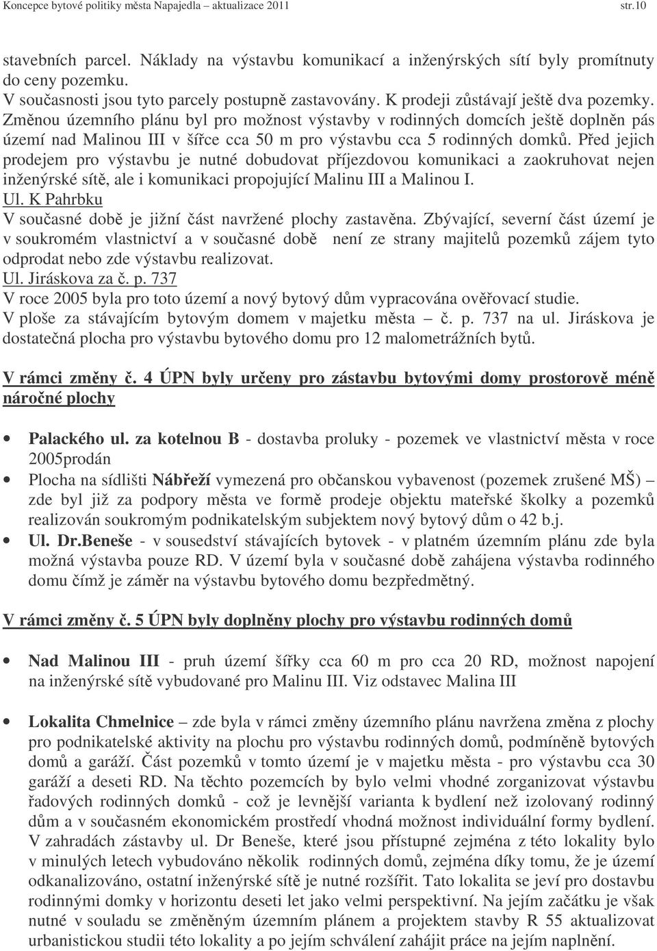 Ped jejich prodejem pro výstavbu je nutné dobudovat píjezdovou komunikaci a zaokruhovat nejen inženýrské sít, ale i komunikaci propojující Malinu III a Malinou I. Ul.