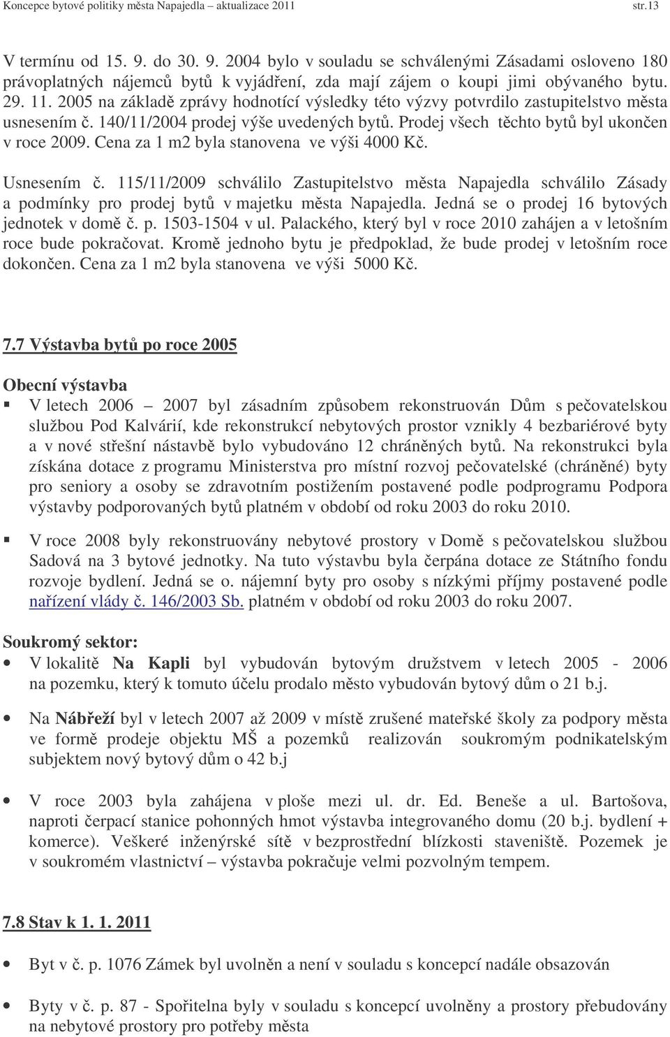 Cena za 1 m2 byla stanovena ve výši 4000 K. Usnesením. 115/11/2009 schválilo Zastupitelstvo msta Napajedla schválilo Zásady a podmínky pro prodej byt v majetku msta Napajedla.