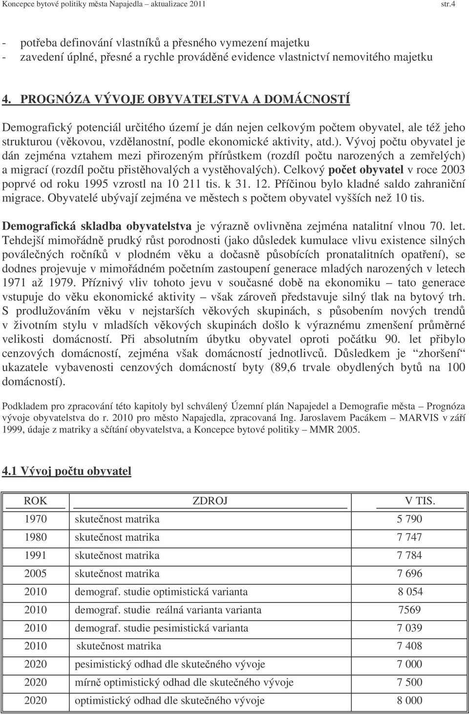 Vývoj potu obyvatel je dán zejména vztahem mezi pirozeným pírstkem (rozdíl potu narozených a zemelých) a migrací (rozdíl potu pisthovalých a vysthovalých).