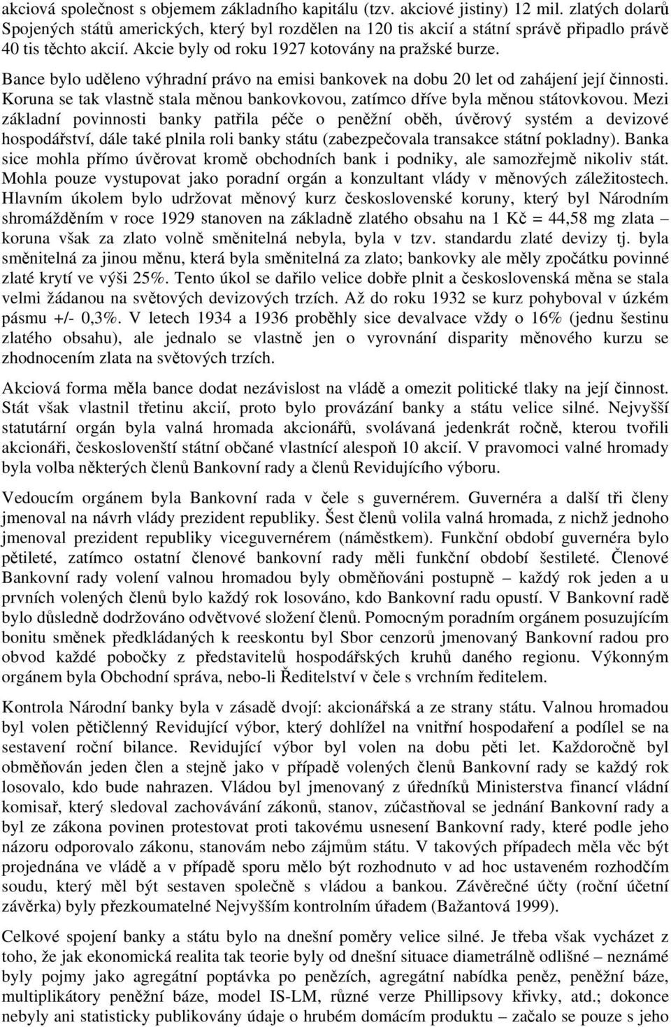 Bance bylo uděleno výhradní právo na emisi bankovek na dobu 20 let od zahájení její činnosti. Koruna se tak vlastně stala měnou bankovkovou, zatímco dříve byla měnou státovkovou.