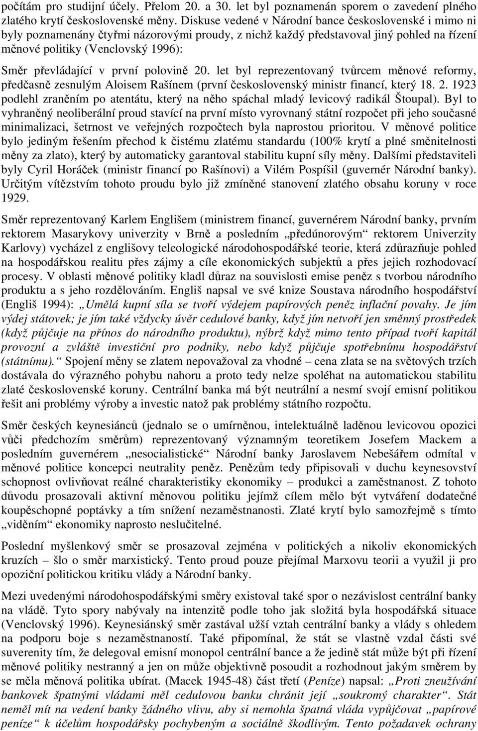 převládající v první polovině 20. let byl reprezentovaný tvůrcem měnové reformy, předčasně zesnulým Aloisem Rašínem (první československý ministr financí, který 18. 2. 1923 podlehl zraněním po atentátu, který na něho spáchal mladý levicový radikál Štoupal).