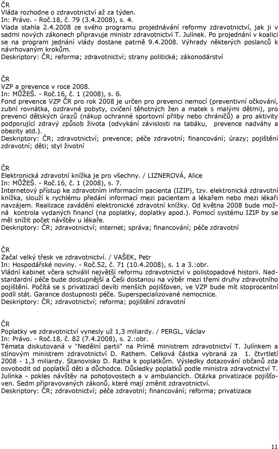 Po projednání v koalici se na program jednání vlády dostane patrně 9.4.2008. Výhrady některých poslanců k návrhovaným krokům.