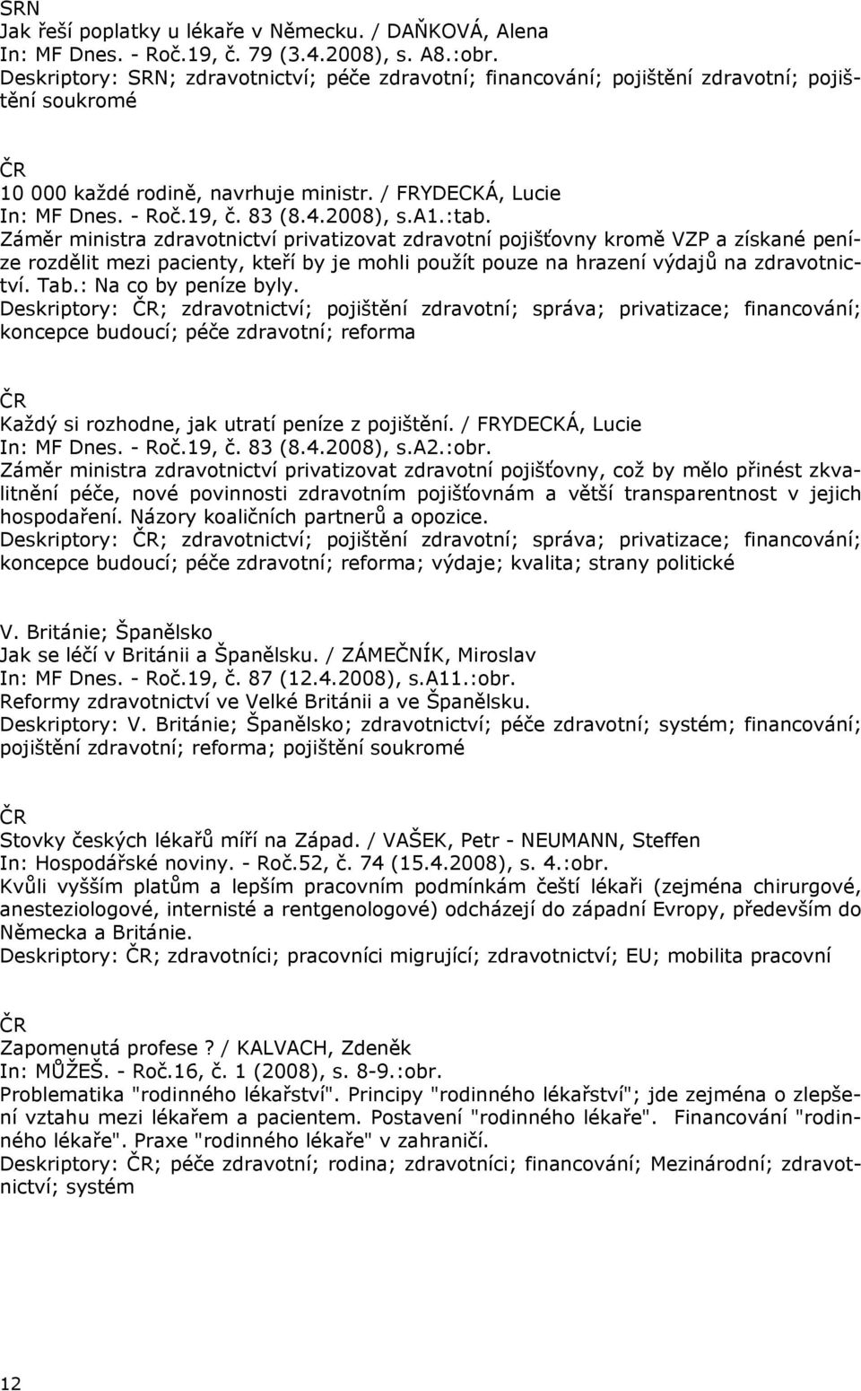 2008), s.a1.:tab. Záměr ministra zdravotnictví privatizovat zdravotní pojišťovny kromě VZP a získané peníze rozdělit mezi pacienty, kteří by je mohli použít pouze na hrazení výdajů na zdravotnictví.