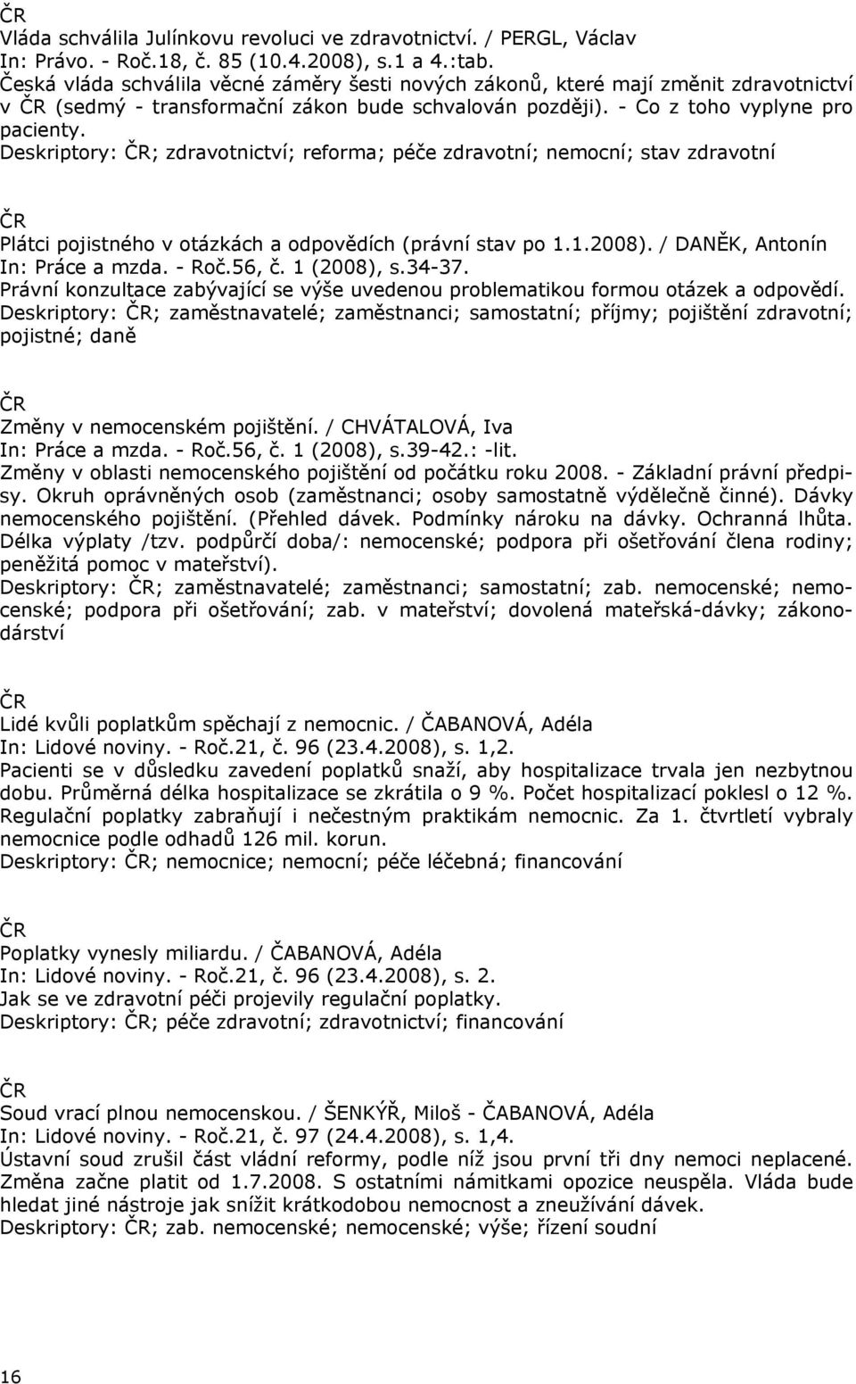 Deskriptory: ; zdravotnictví; reforma; péče zdravotní; nemocní; stav zdravotní Plátci pojistného v otázkách a odpovědích (právní stav po 1.1.2008). / DANĚK, Antonín In: Práce a mzda. - Roč.56, č.