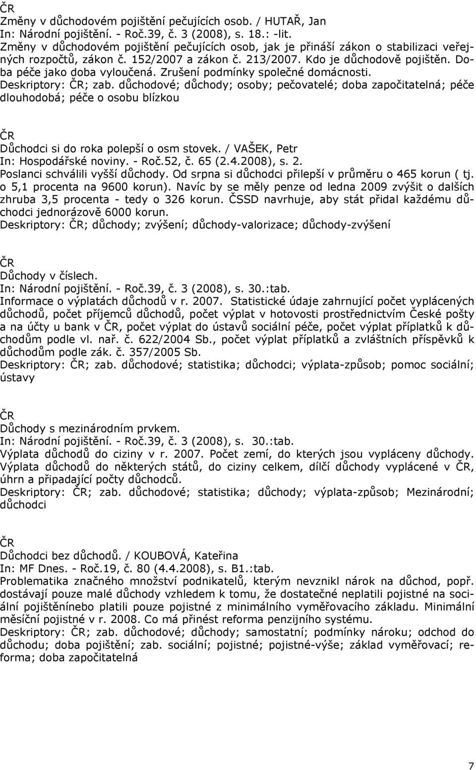 Zrušení podmínky společné domácnosti. Deskriptory: ; zab. důchodové; důchody; osoby; pečovatelé; doba započitatelná; péče dlouhodobá; péče o osobu blízkou Důchodci si do roka polepší o osm stovek.