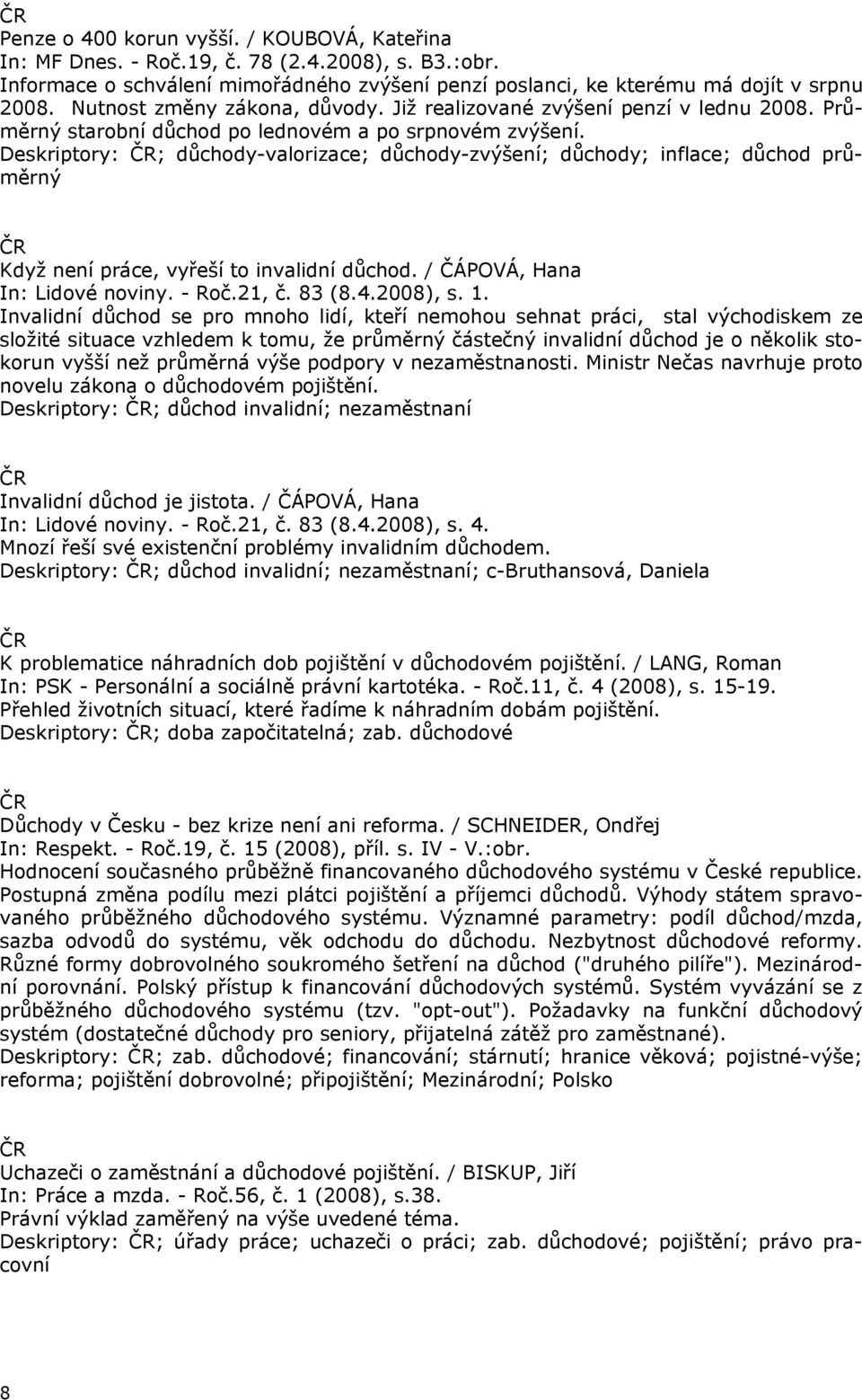 Deskriptory: ; důchody-valorizace; důchody-zvýšení; důchody; inflace; důchod průměrný Když není práce, vyřeší to invalidní důchod. / ČÁPOVÁ, Hana In: Lidové noviny. - Roč.21, č. 83 (8.4.2008), s. 1.