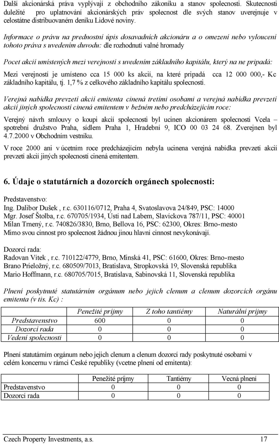 Informace o právu na prednostní úpis dosavadních akcionáru a o omezení nebo vyloucení tohoto práva s uvedením duvodu: dle rozhodnutí valné hromady Pocet akcií umístených mezi verejností s uvedením