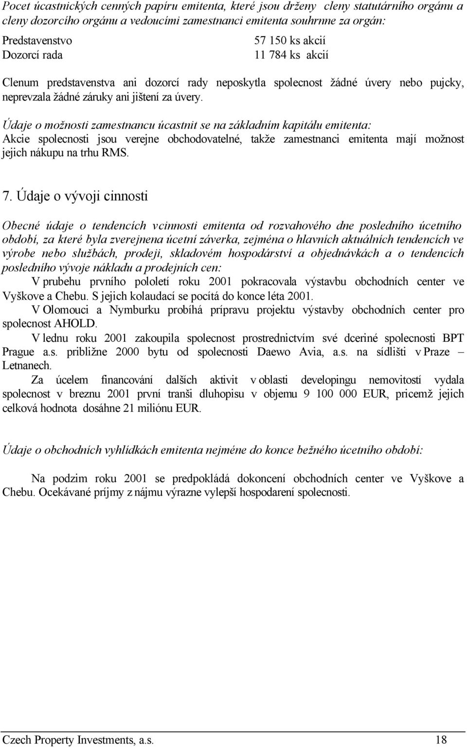 Údaje o možnosti zamestnancu úcastnit se na základním kapitálu emitenta: Akcie spolecnosti jsou verejne obchodovatelné, takže zamestnanci emitenta mají možnost jejich nákupu na trhu RMS. 7.