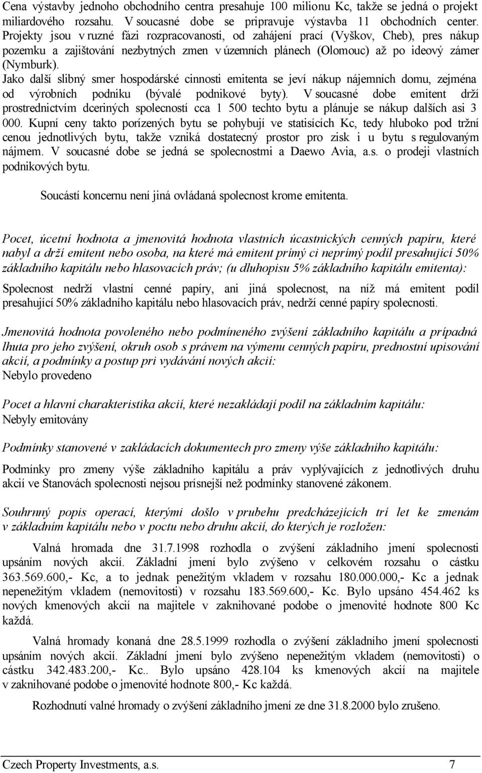 Jako další slibný smer hospodárské cinnosti emitenta se jeví nákup nájemních domu, zejména od výrobních podniku (bývalé podnikové byty).