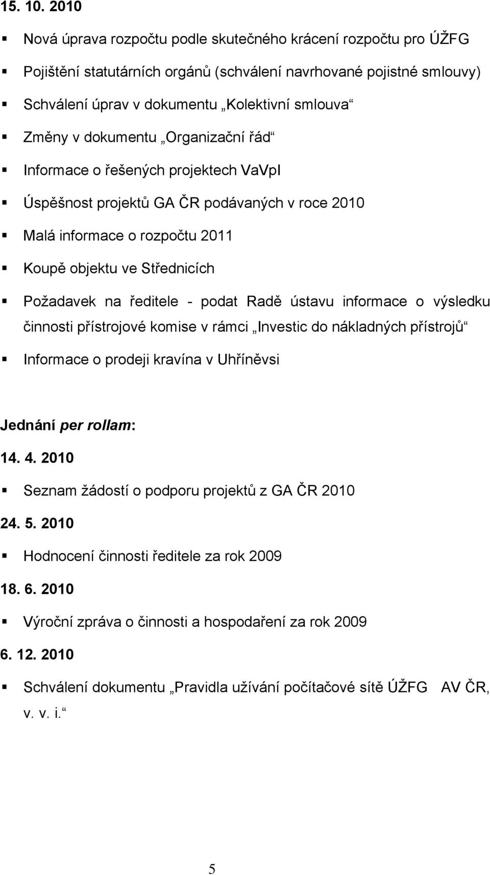 dokumentu Organizační řád Informace o řešených projektech VaVpI Úspěšnost projektů GA ČR podávaných v roce 2010 Malá informace o rozpočtu 2011 Koupě objektu ve Střednicích Poţadavek na ředitele -