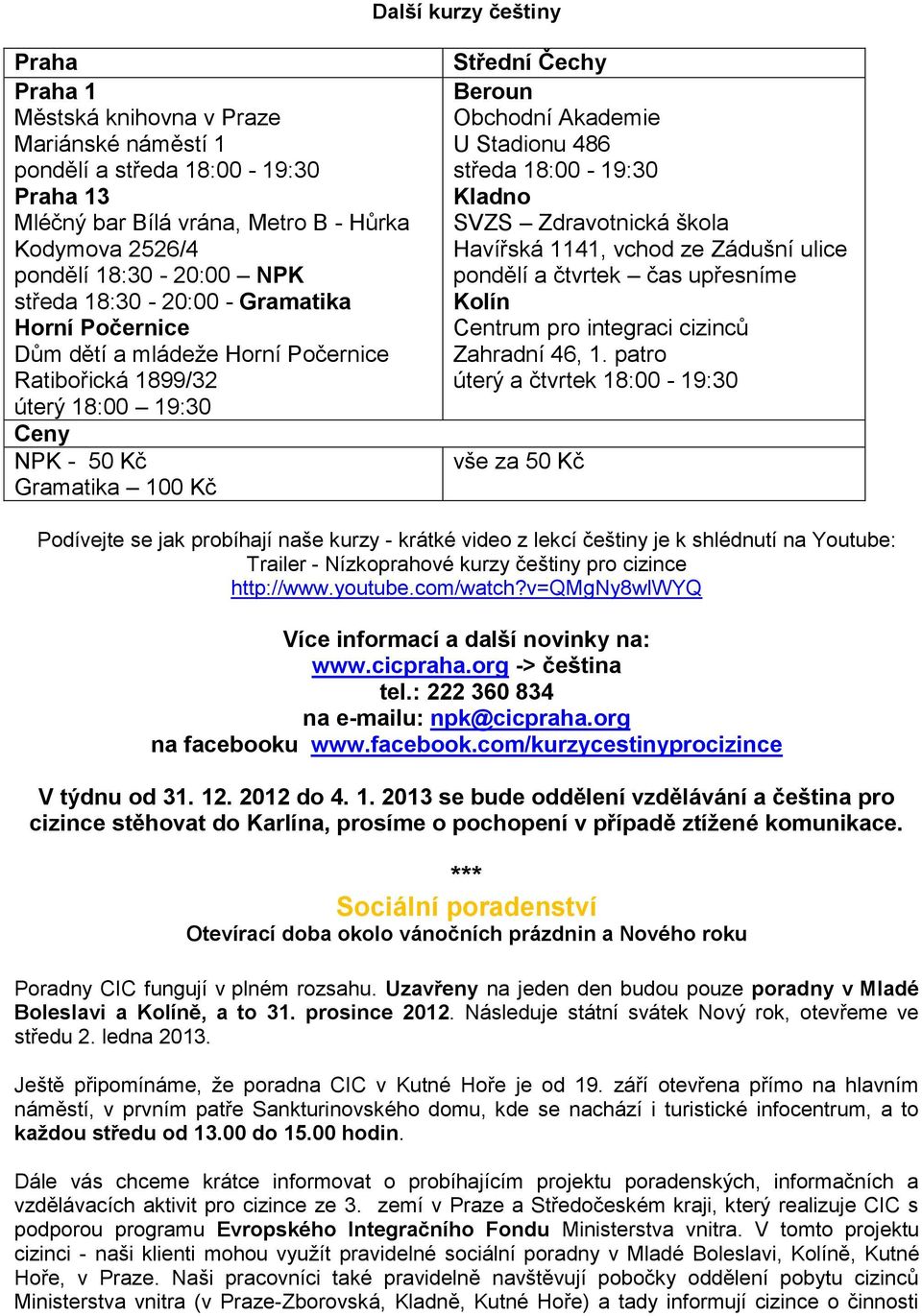 486 středa 18:00-19:30 Kladno SVZS Zdravotnická škola Havířská 1141, vchod ze Zádušní ulice pondělí a čtvrtek čas upřesníme Kolín Centrum pro integraci cizinců Zahradní 46, 1.