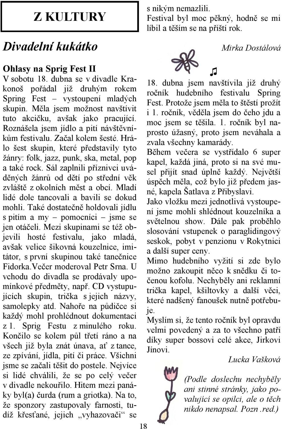 Roznášela jsem jídlo a pití návštěvníkům festivalu. Začal kolem šesté. Hrálo šest skupin, které představily tyto žánry: folk, jazz, punk, ska, metal, pop a také rock.