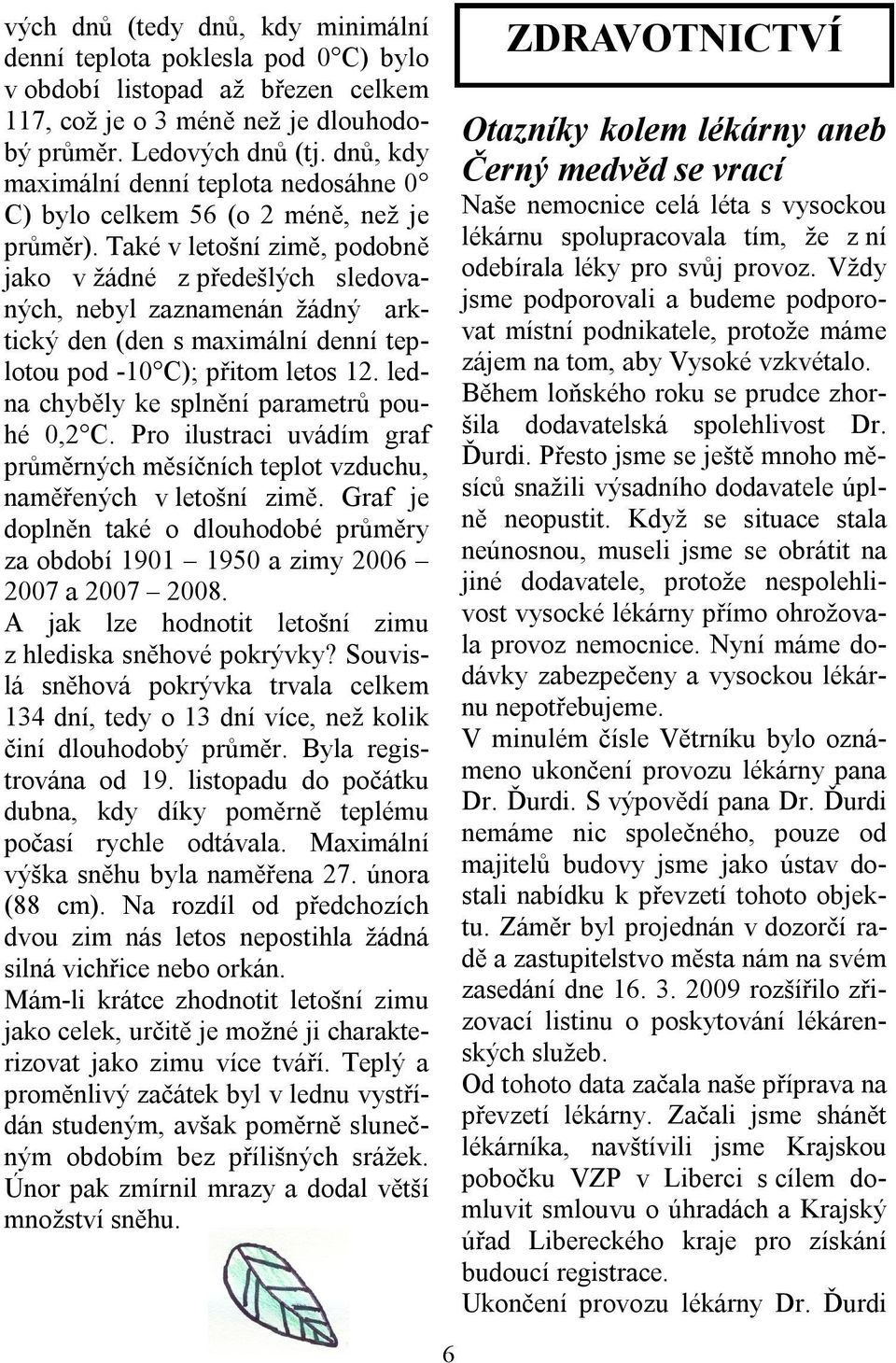 Také v letošní zimě, podobně jako v žádné z předešlých sledovaných, nebyl zaznamenán žádný arktický den (den s maximální denní teplotou pod -10 C); přitom letos 12.