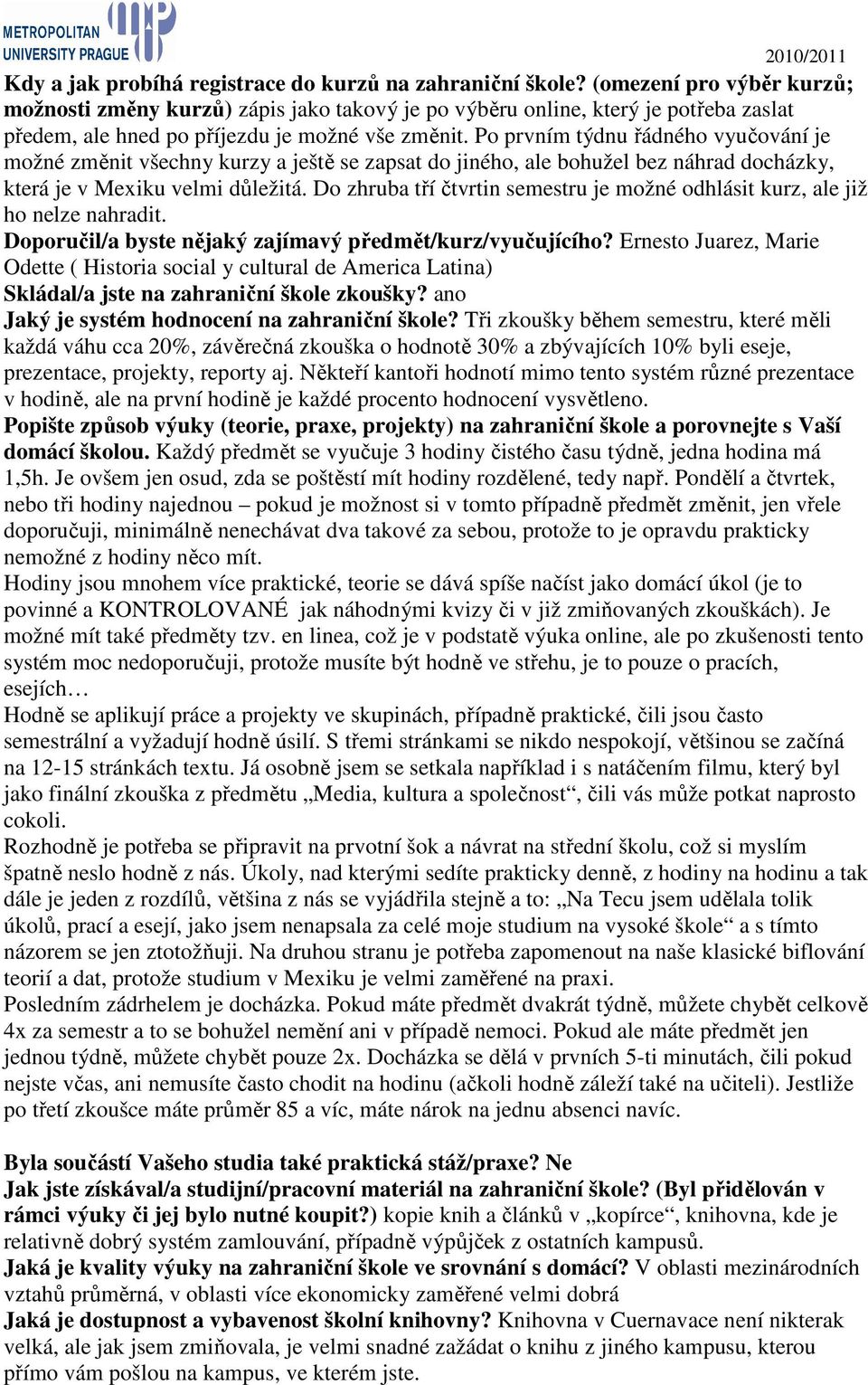 Po prvním týdnu řádného vyučování je možné změnit všechny kurzy a ještě se zapsat do jiného, ale bohužel bez náhrad docházky, která je v Mexiku velmi důležitá.