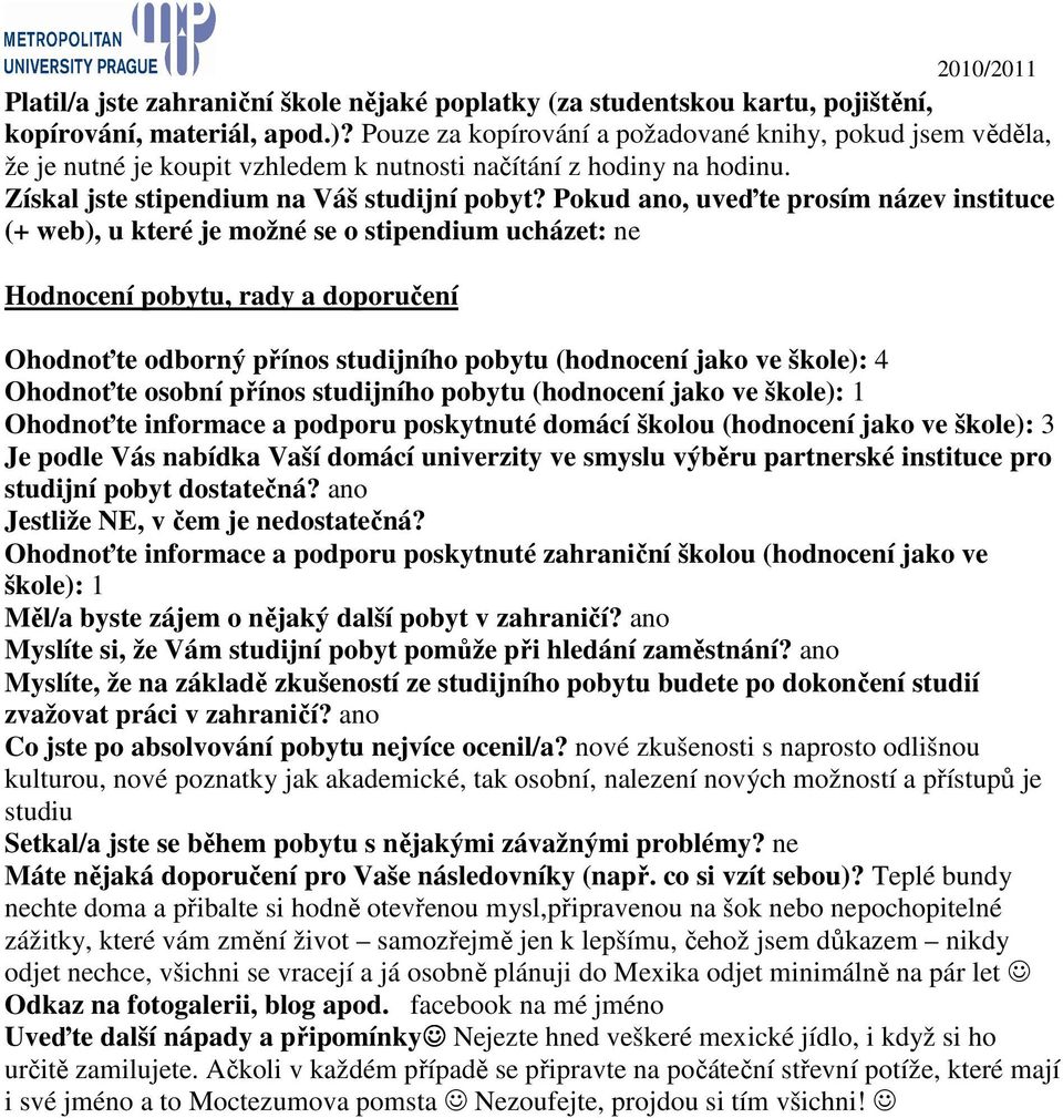 Pokud ano, uveďte prosím název instituce (+ web), u které je možné se o stipendium ucházet: ne Hodnocení pobytu, rady a doporučení Ohodnoťte odborný přínos studijního pobytu (hodnocení jako ve