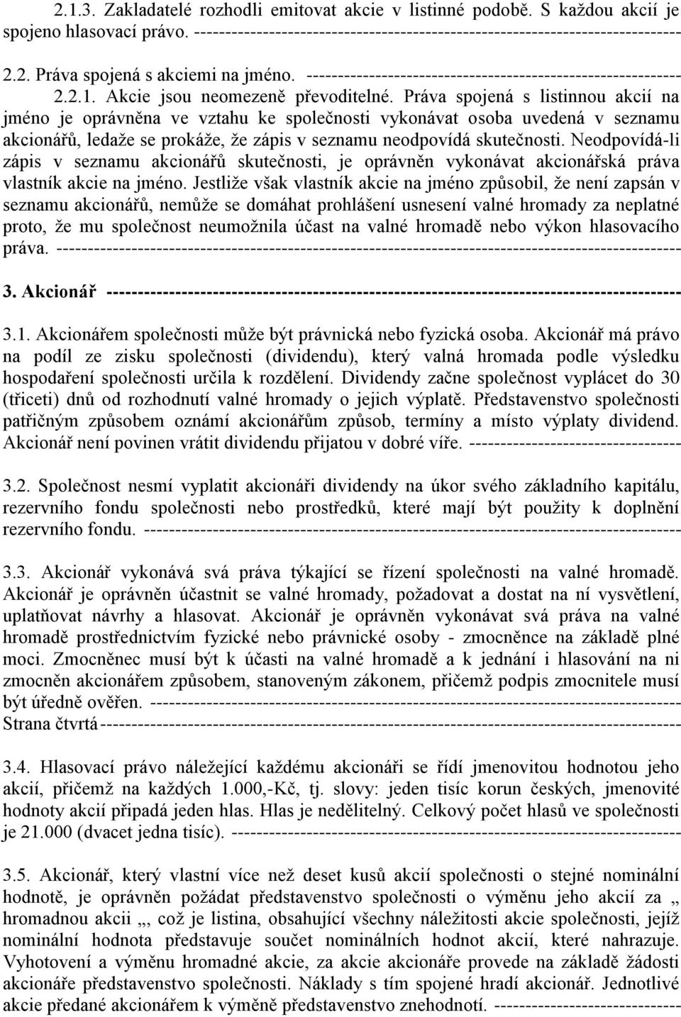 Práva spojená s listinnou akcií na jméno je oprávněna ve vztahu ke společnosti vykonávat osoba uvedená v seznamu akcionářů, ledaže se prokáže, že zápis v seznamu neodpovídá skutečnosti.