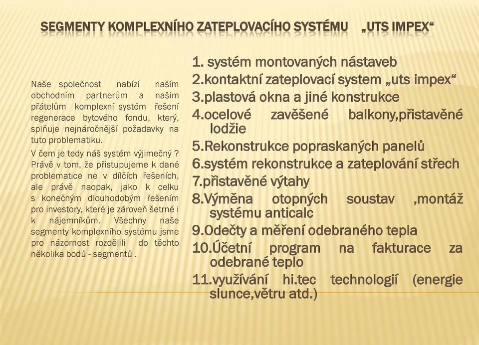 Právě v tom, že přistupujeme k dané problematice ne v dílčích řešeních, ale právě naopak, jako k celku s konečným dlouhodobým řešením pro investory, které je zároveň šetrné i k nájemníkům.