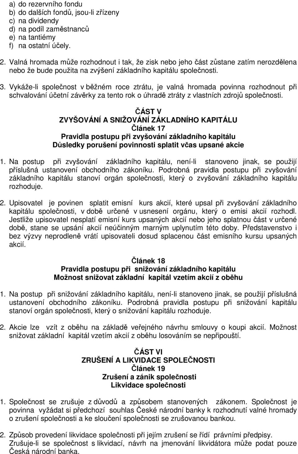 Vykáže-li společnost v běžném roce ztrátu, je valná hromada povinna rozhodnout při schvalování účetní závěrky za tento rok o úhradě ztráty z vlastních zdrojů společnosti.