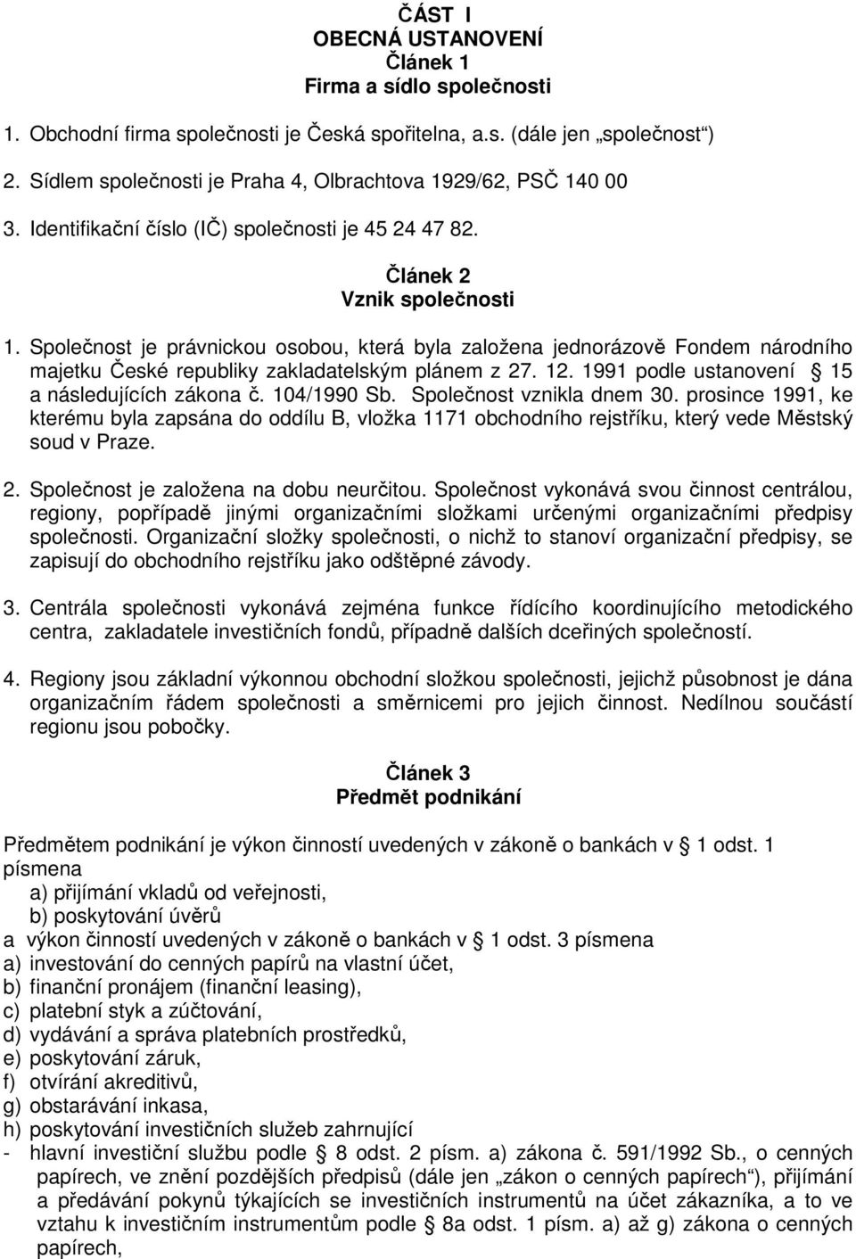 Společnost je právnickou osobou, která byla založena jednorázově Fondem národního majetku České republiky zakladatelským plánem z 27. 12. 1991 podle ustanovení 15 a následujících zákona č.