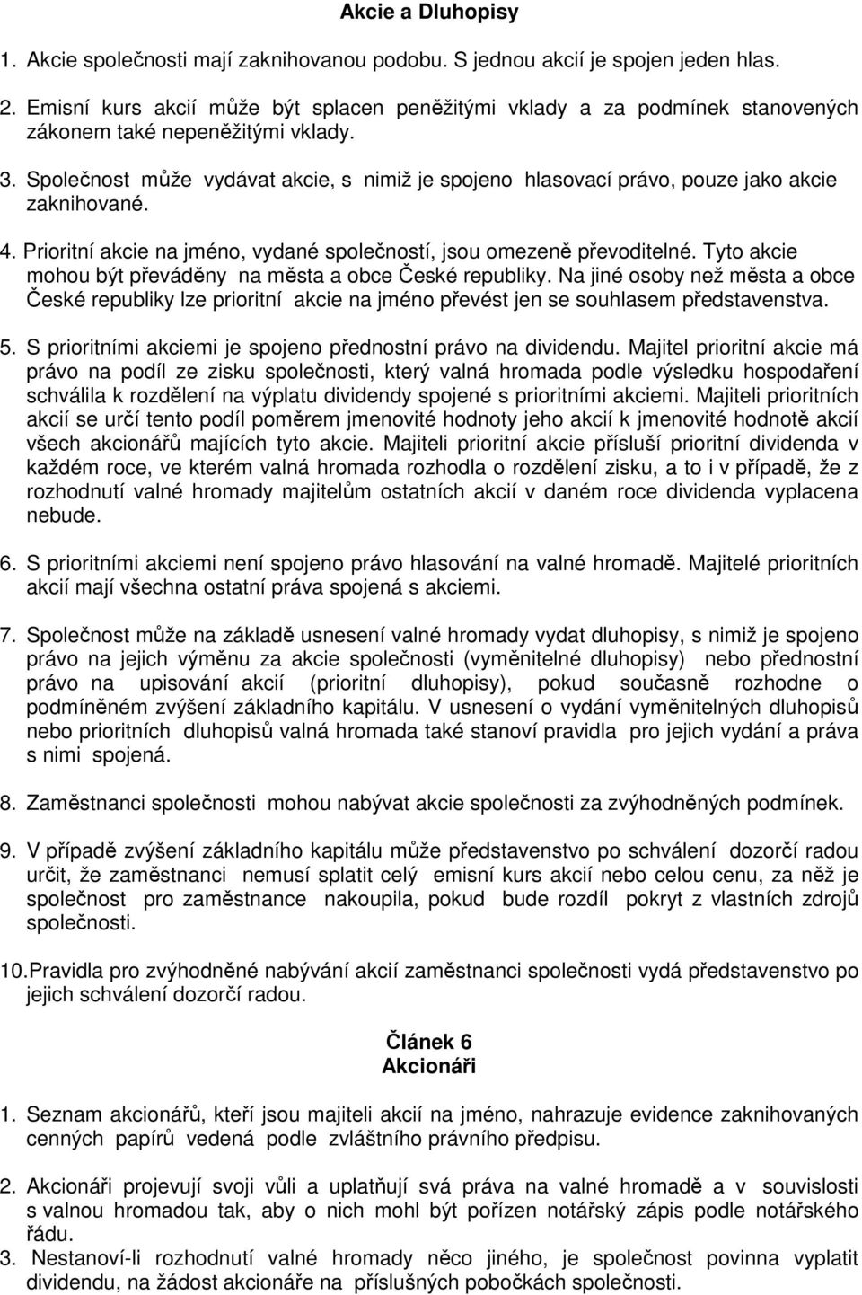 Společnost může vydávat akcie, s nimiž je spojeno hlasovací právo, pouze jako akcie zaknihované. 4. Prioritní akcie na jméno, vydané společností, jsou omezeně převoditelné.