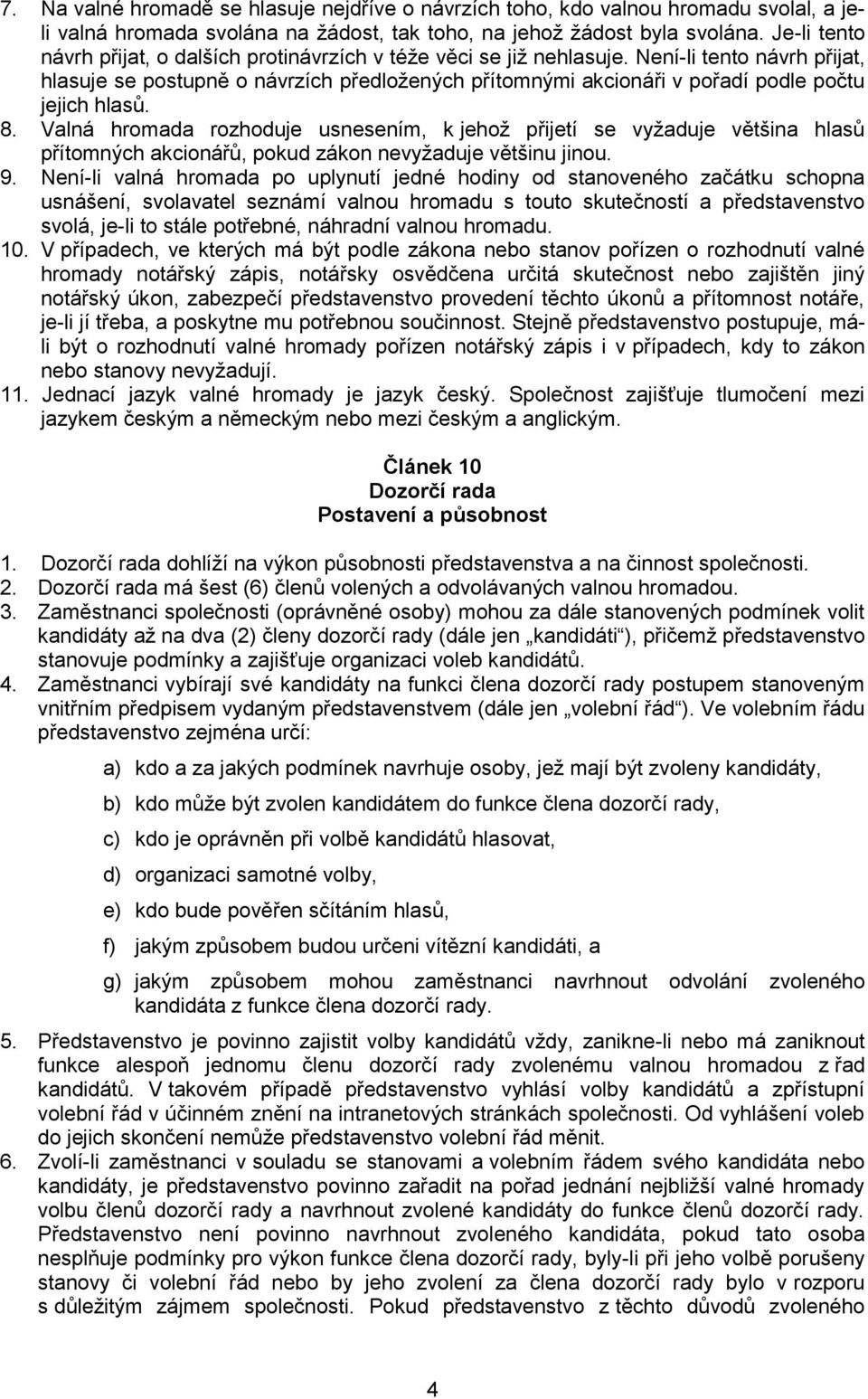 Není-li tento návrh přijat, hlasuje se postupně o návrzích předložených přítomnými akcionáři v pořadí podle počtu jejich hlasů. 8.