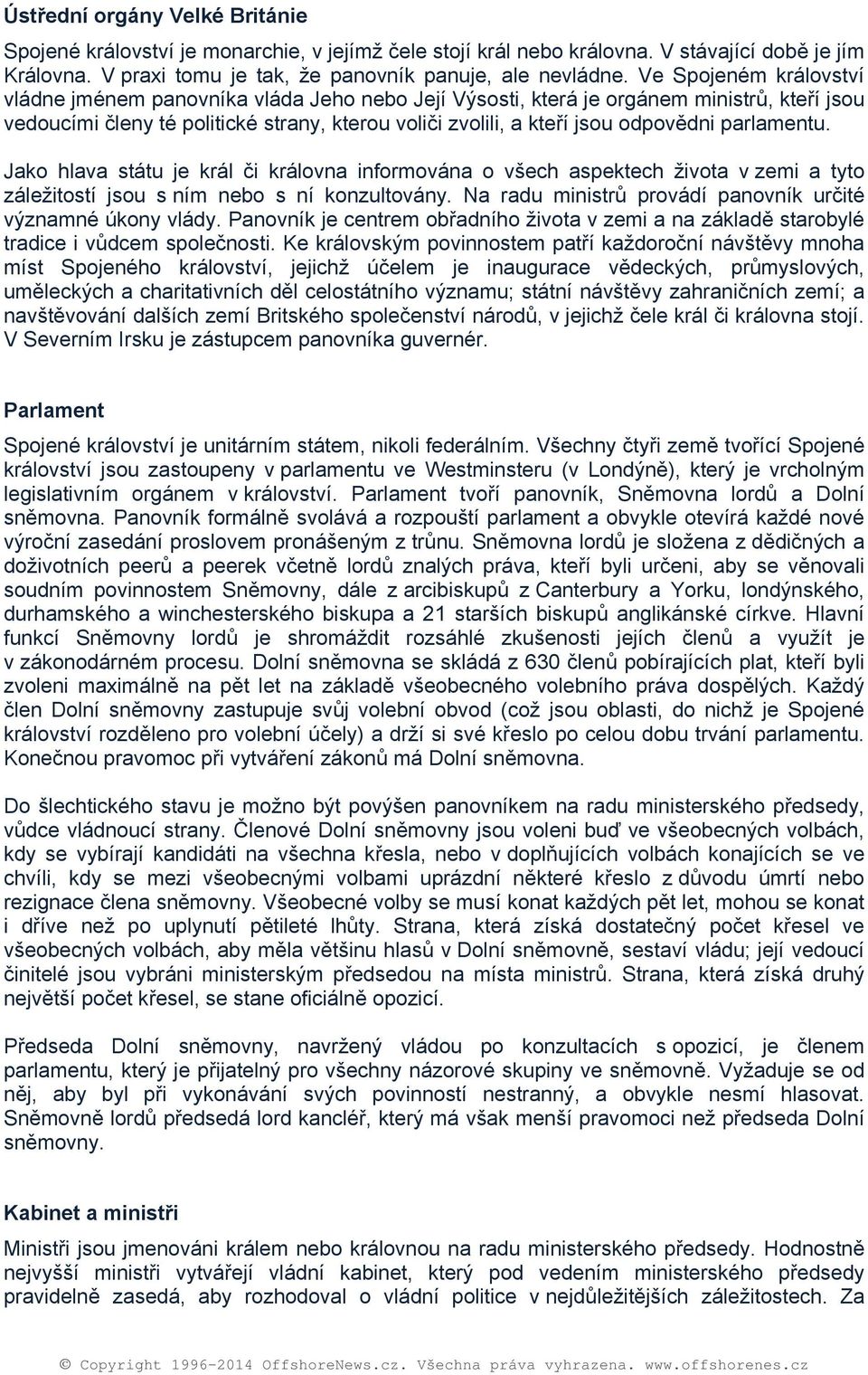 Jak hlava státu je král či králvna infrmvána všech aspektech živta v zemi a tyt záležitstí jsu s ním neb s ní knzultvány. Na radu ministrů prvádí panvník určité významné úkny vlády.