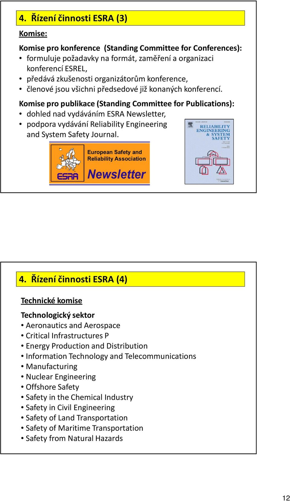 Komise pro publikace (Standing Committee for Publications): dohled nad vydáváním ESRA Newsletter, podpora vydávání Reliability Engineering and System Safety Journal. 4.