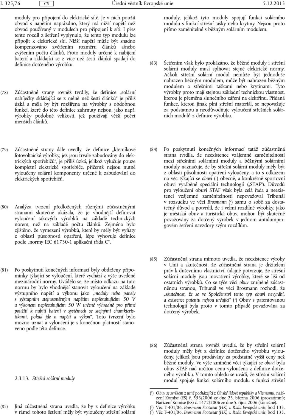 I přes tento rozdíl z šetření vyplynulo, že tento typ modulů lze připojit k elektrické síti. Nižší napětí může být snadno kompenzováno zvětšením rozměru článků a/nebo zvýšením počtu článků.