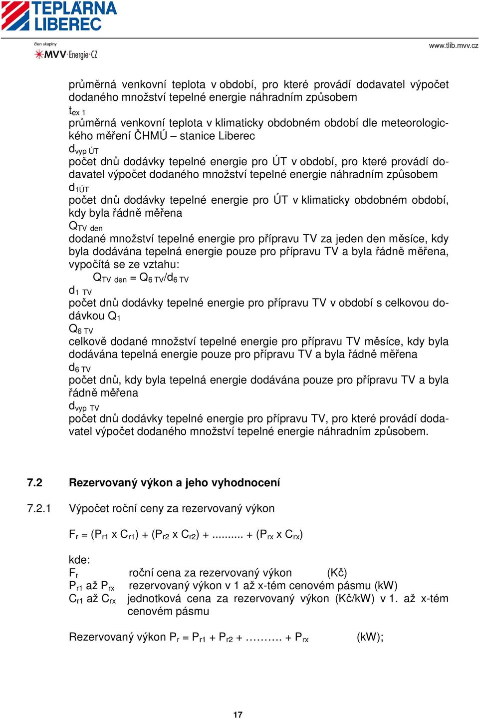 počet dnů dodávky tepelné energie pro ÚT v klimaticky obdobném období, kdy byla řádně měřena Q TV den dodané množství tepelné energie pro přípravu TV za jeden den měsíce, kdy byla dodávána tepelná