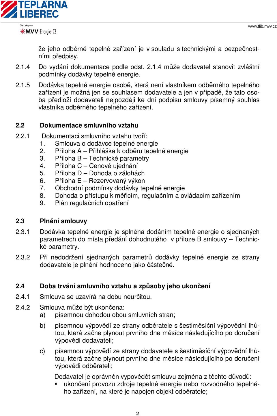 podpisu smlouvy písemný souhlas vlastníka odběrného tepelného zařízení. 2.2 Dokumentace smluvního vztahu 2.2.1 Dokumentaci smluvního vztahu tvoří: 1. Smlouva o dodávce tepelné energie 2.