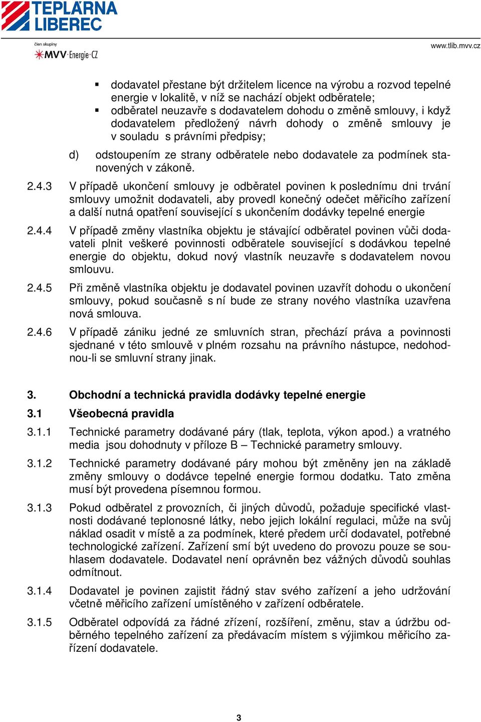 3 V případě ukončení smlouvy je odběratel povinen k poslednímu dni trvání smlouvy umožnit dodavateli, aby provedl konečný odečet měřicího zařízení a další nutná opatření související s ukončením