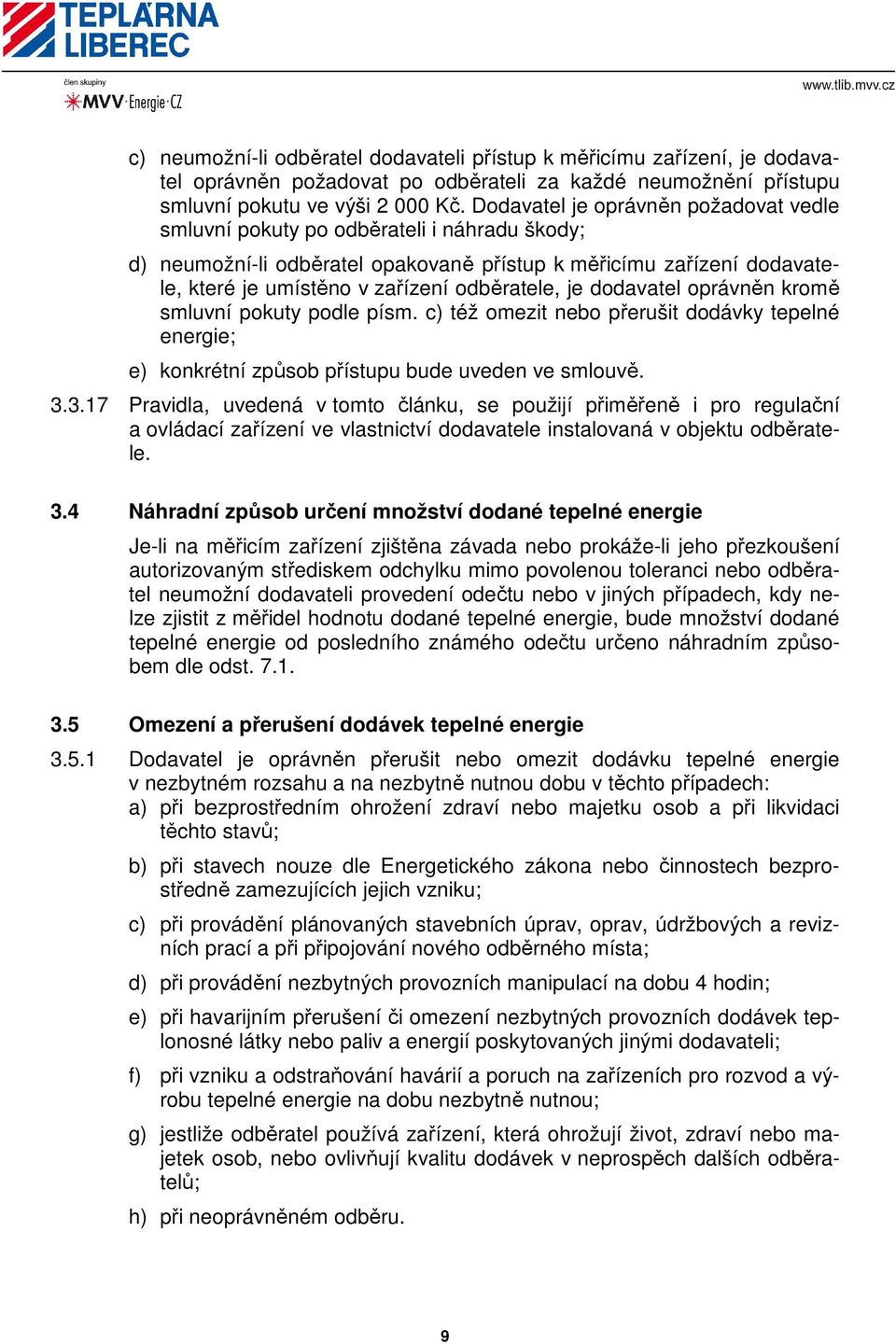 je dodavatel oprávněn kromě smluvní pokuty podle písm. c) též omezit nebo přerušit dodávky tepelné energie; e) konkrétní způsob přístupu bude uveden ve smlouvě. 3.