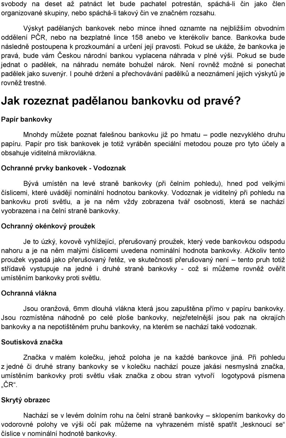 Bankovka bude následně postoupena k prozkoumání a určení její pravosti. Pokud se ukáţe, ţe bankovka je pravá, bude vám Českou národní bankou vyplacena náhrada v plné výši.