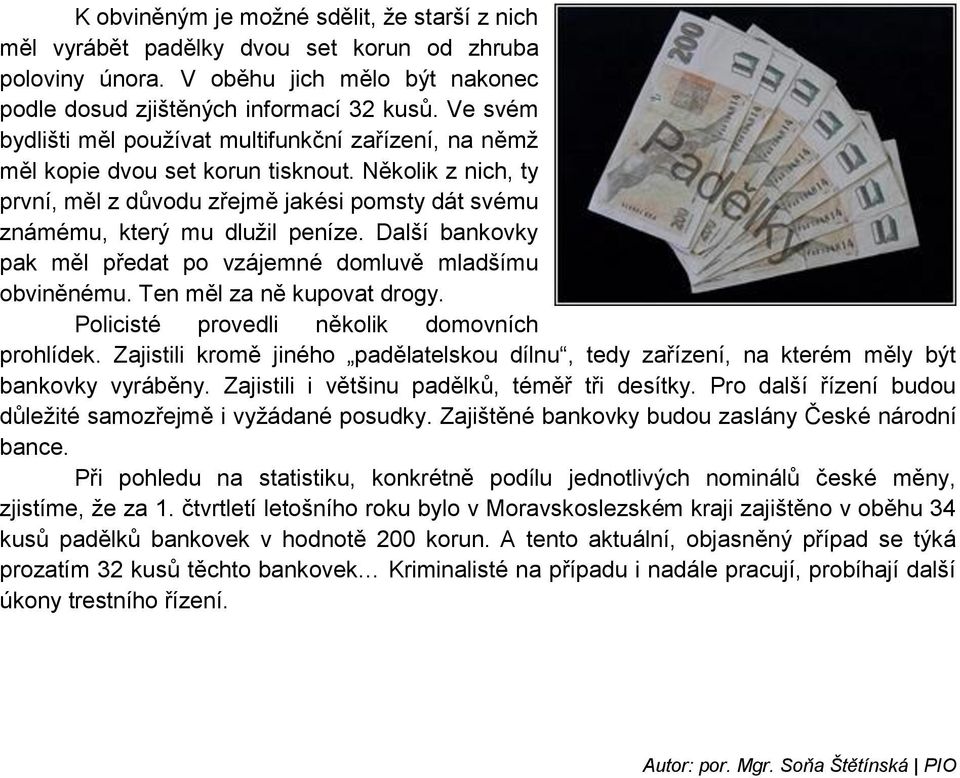 Další bankovky pak měl předat po vzájemné domluvě mladšímu obviněnému. Ten měl za ně kupovat drogy. Policisté provedli několik domovních prohlídek.