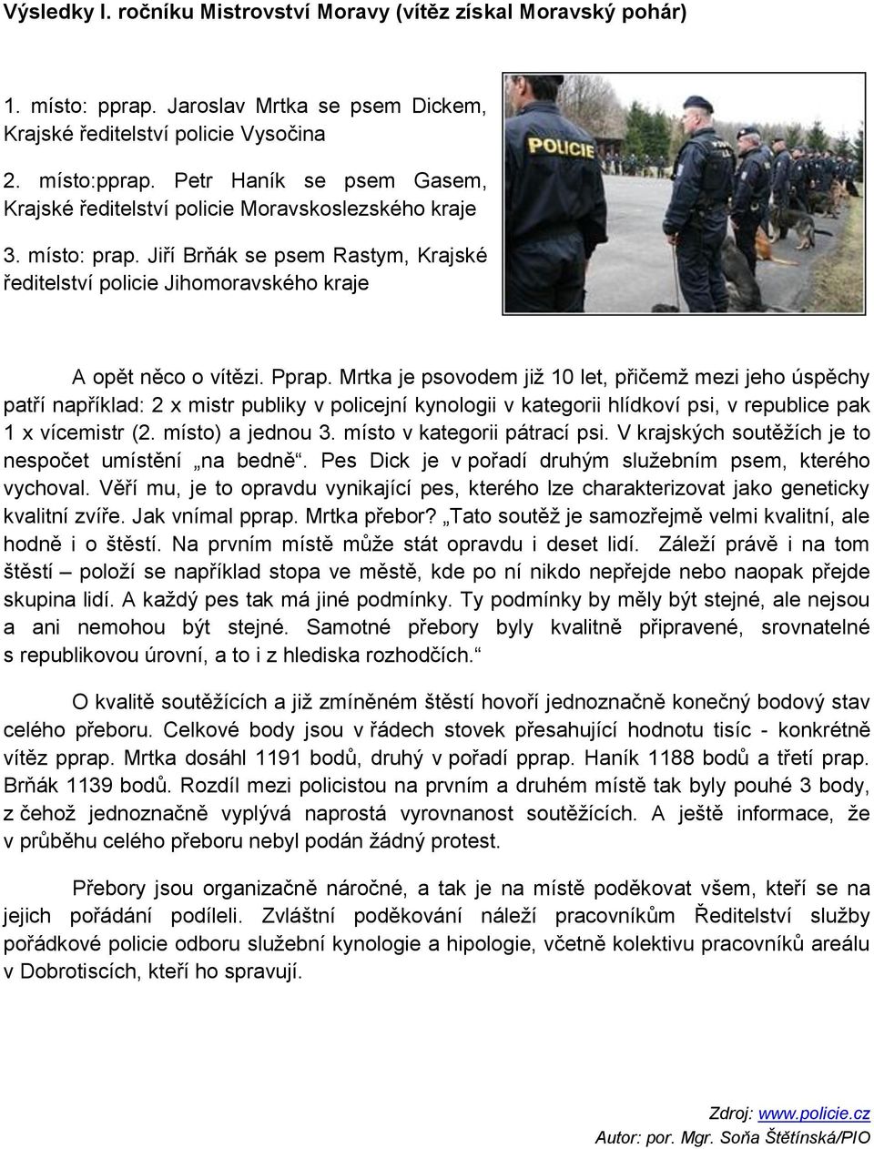 Mrtka je psovodem jiţ 10 let, přičemţ mezi jeho úspěchy patří například: 2 x mistr publiky v policejní kynologii v kategorii hlídkoví psi, v republice pak 1 x vícemistr (2. místo) a jednou 3.