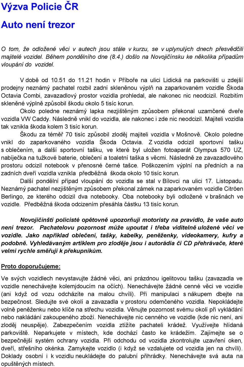 21 hodin v Příboře na ulici Lidická na parkovišti u zdejší prodejny neznámý pachatel rozbil zadní skleněnou výplň na zaparkovaném vozidle Škoda Octavia Combi, zavazadlový prostor vozidla prohledal,