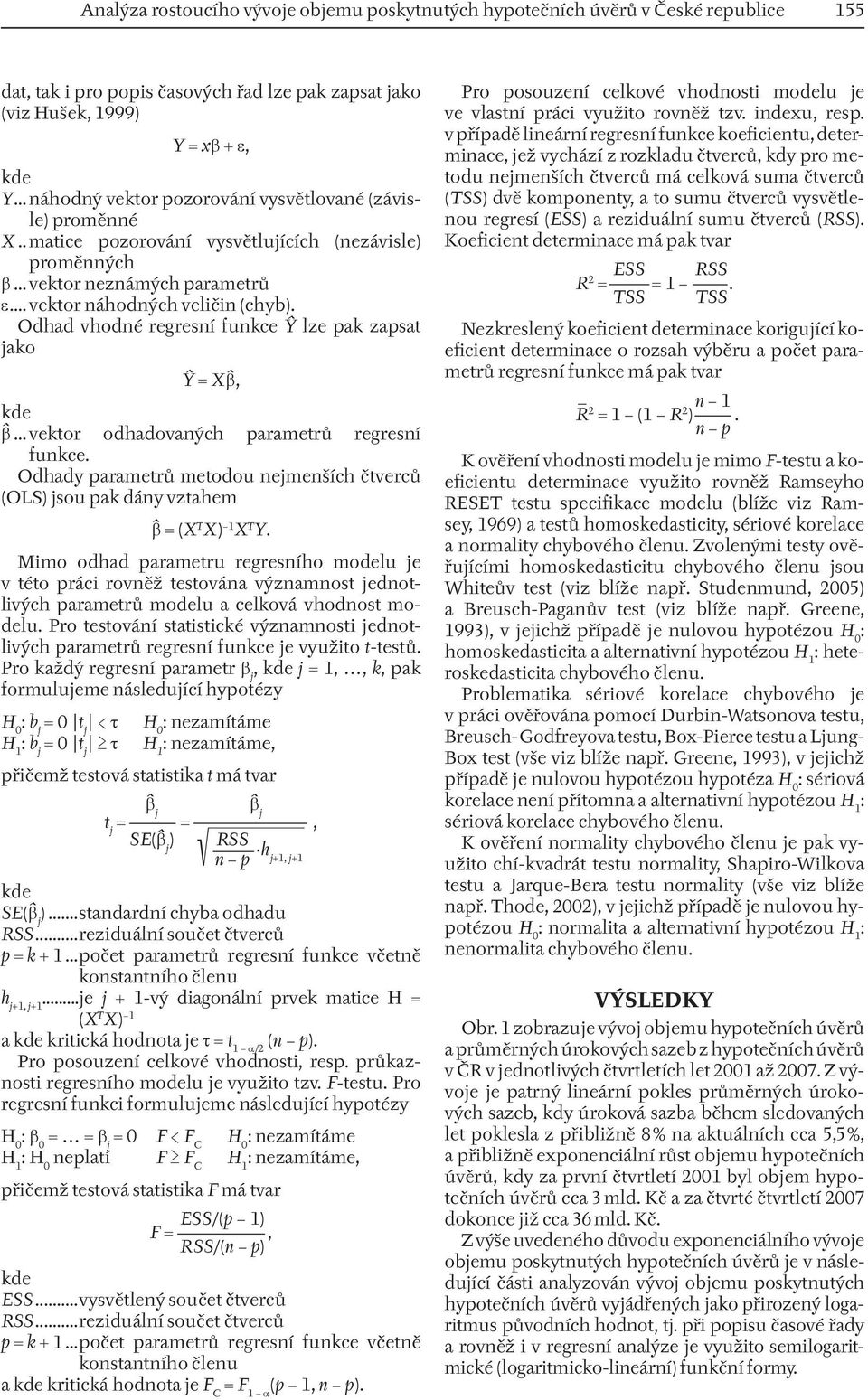 Odhad vhodné regresní funkce Ŷ lze pak zapsat jako Ŷ = Xβˆ, kde βˆ... vektor odhadovaných parametrů regresní funkce.