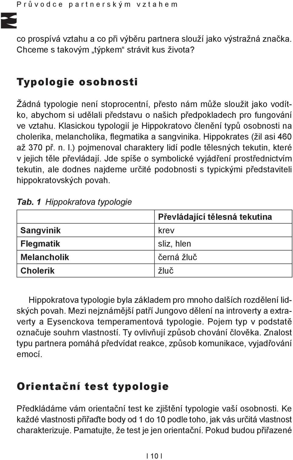 Klasickou typologií je Hippokratovo členění typů osobnosti na cholerika, melancholika, fl egmatika a sangvinika. Hippokrates (žil asi 460 až 370 př. n. l.