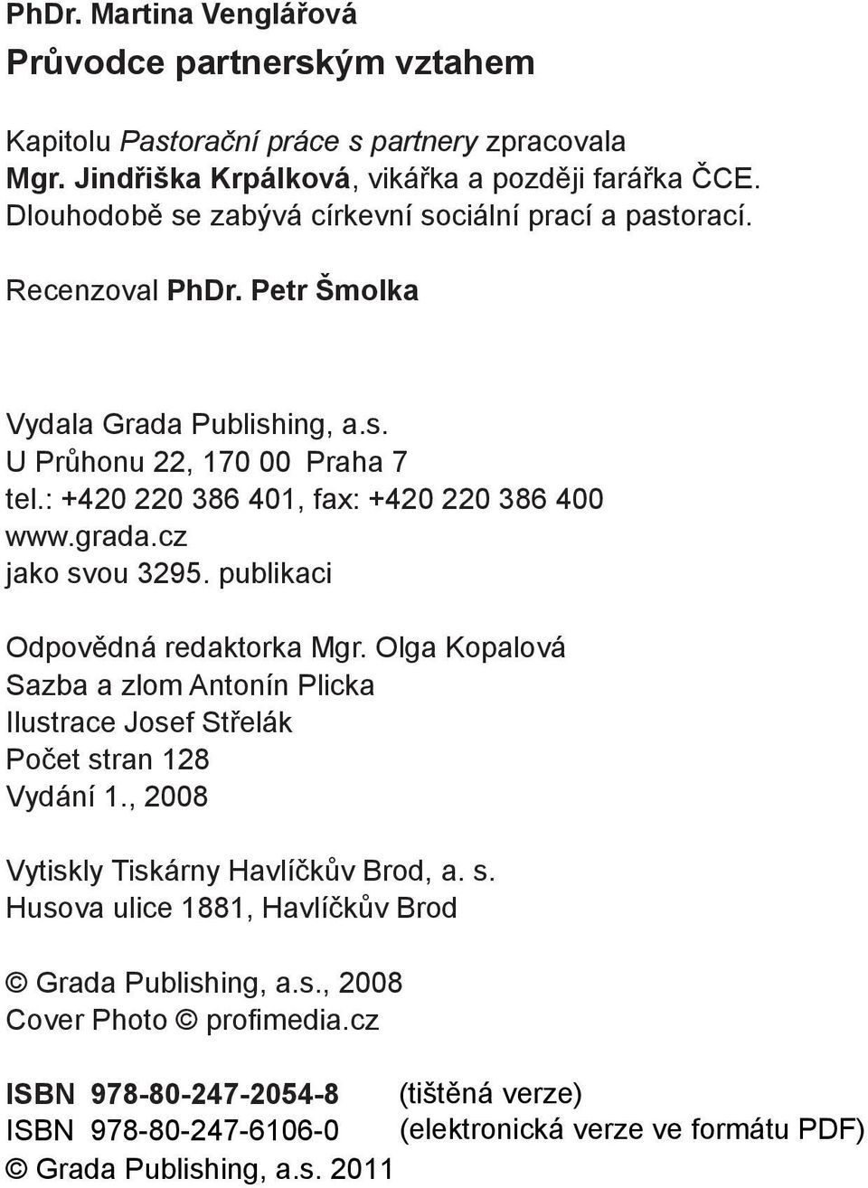 grada.cz jako svou 3295. publikaci Odpovědná redaktorka Mgr. Olga Kopalová Sazba a zlom Antonín Plicka Ilustrace Josef Střelák Počet stran 128 Vydání 1., 2008 Vytiskly Tiskárny Havlíčkův Brod, a. s. Husova ulice 1881, Havlíčkův Brod Grada Publishing, a.