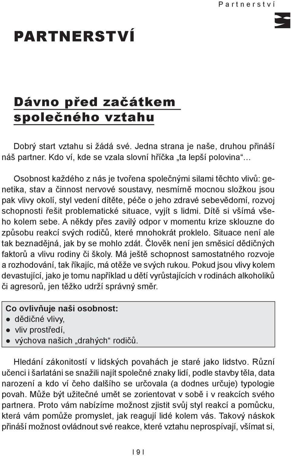 vlivy okolí, styl vedení dítěte, péče o jeho zdravé sebevědomí, rozvoj schopnosti řešit problematické situace, vyjít s lidmi. Dítě si všímá všeho kolem sebe.