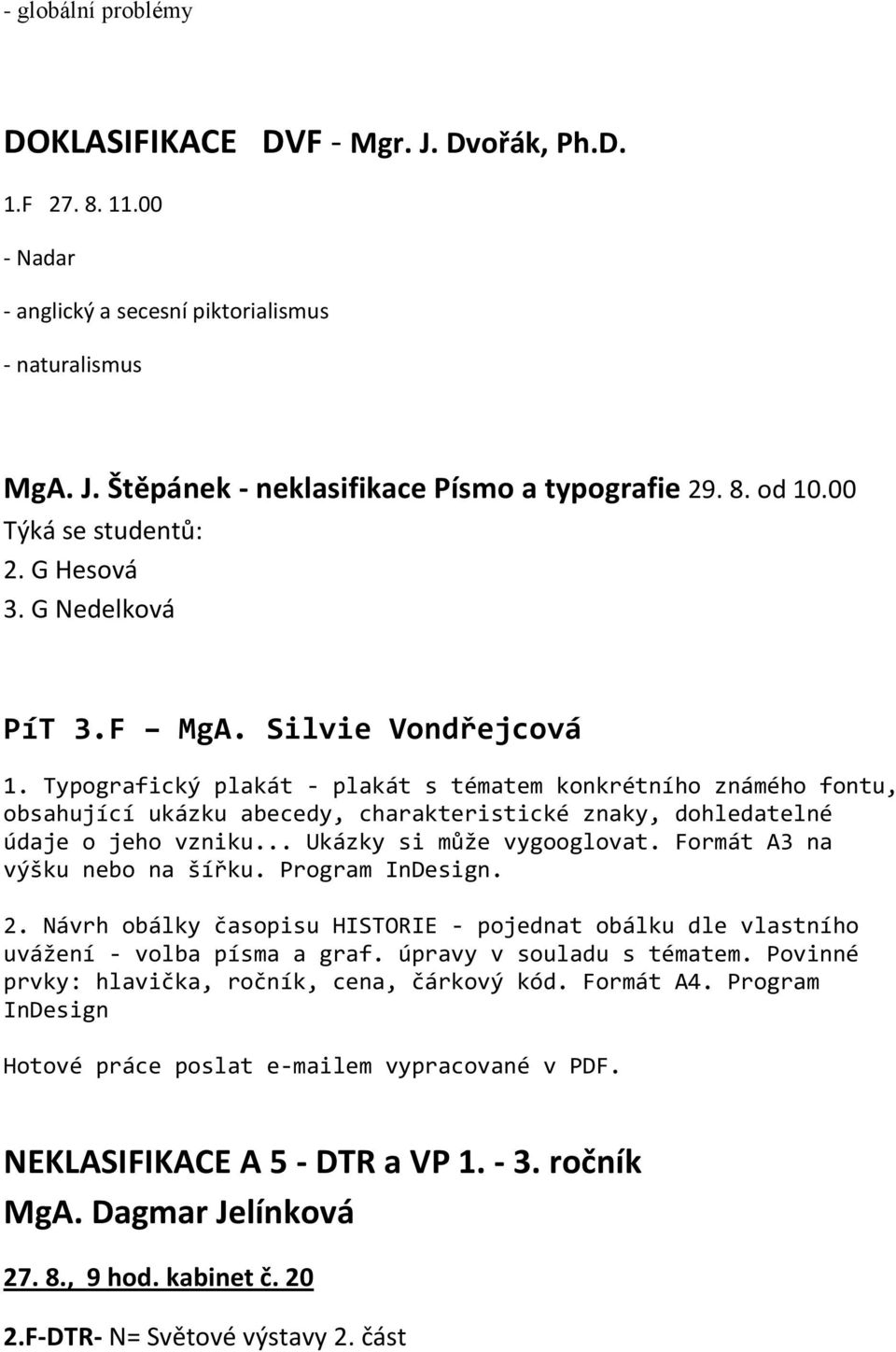 Typografický plakát - plakát s tématem konkrétního známého fontu, obsahující ukázku abecedy, charakteristické znaky, dohledatelné údaje o jeho vzniku... Ukázky si může vygooglovat.