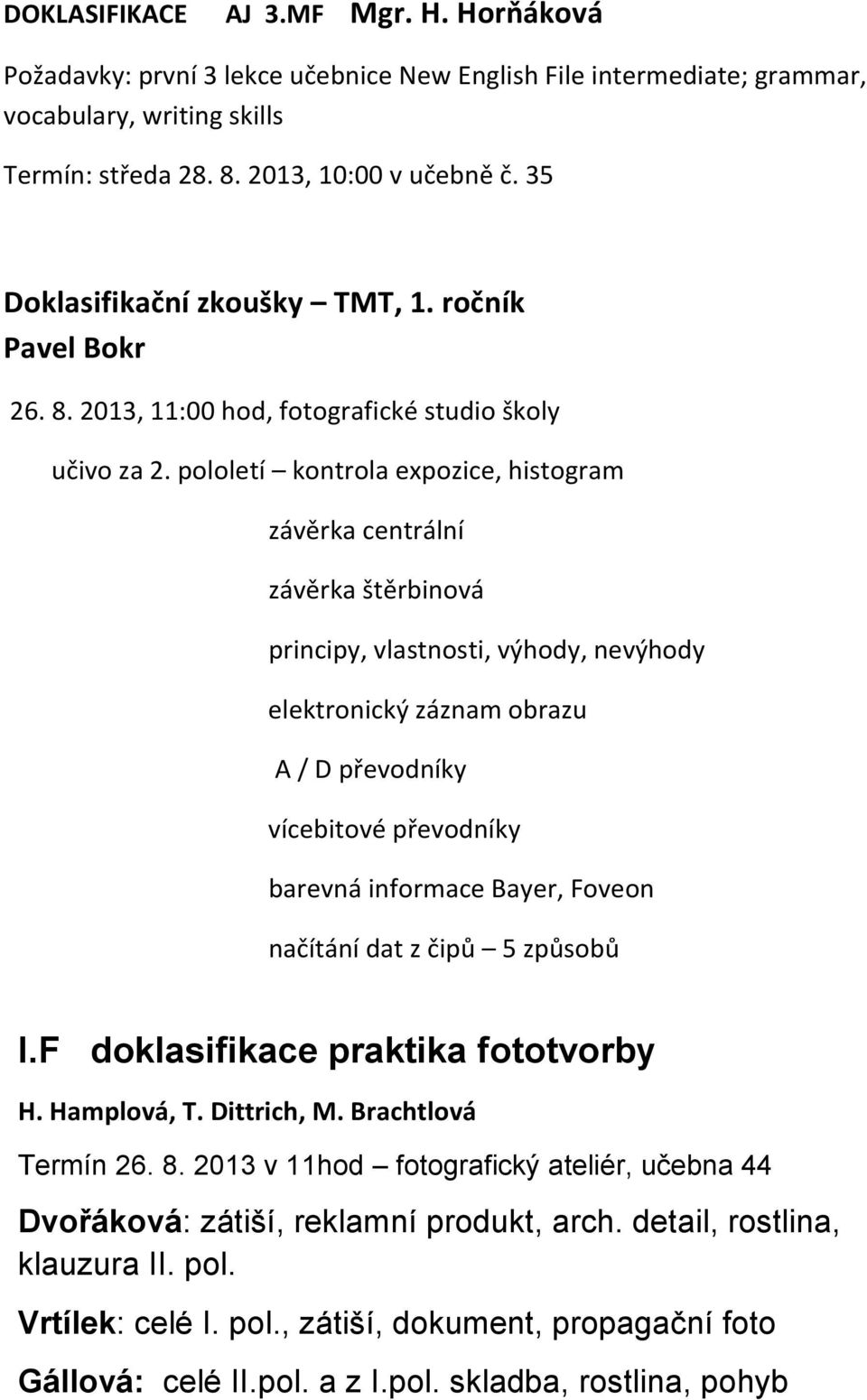 pololetí kontrola expozice, histogram závěrka centrální závěrka štěrbinová principy, vlastnosti, výhody, nevýhody elektronický záznam obrazu A / D převodníky vícebitové převodníky barevná informace