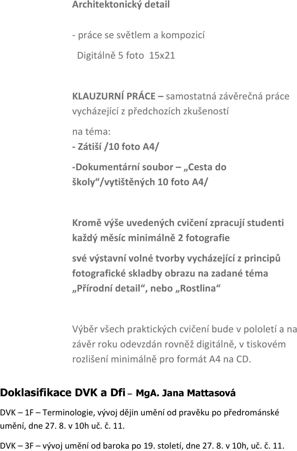 fotografické skladby obrazu na zadané téma Přírodní detail, nebo Rostlina Výběr všech praktických cvičení bude v pololetí a na závěr roku odevzdán rovněž digitálně, v tiskovém rozlišení minimálně pro