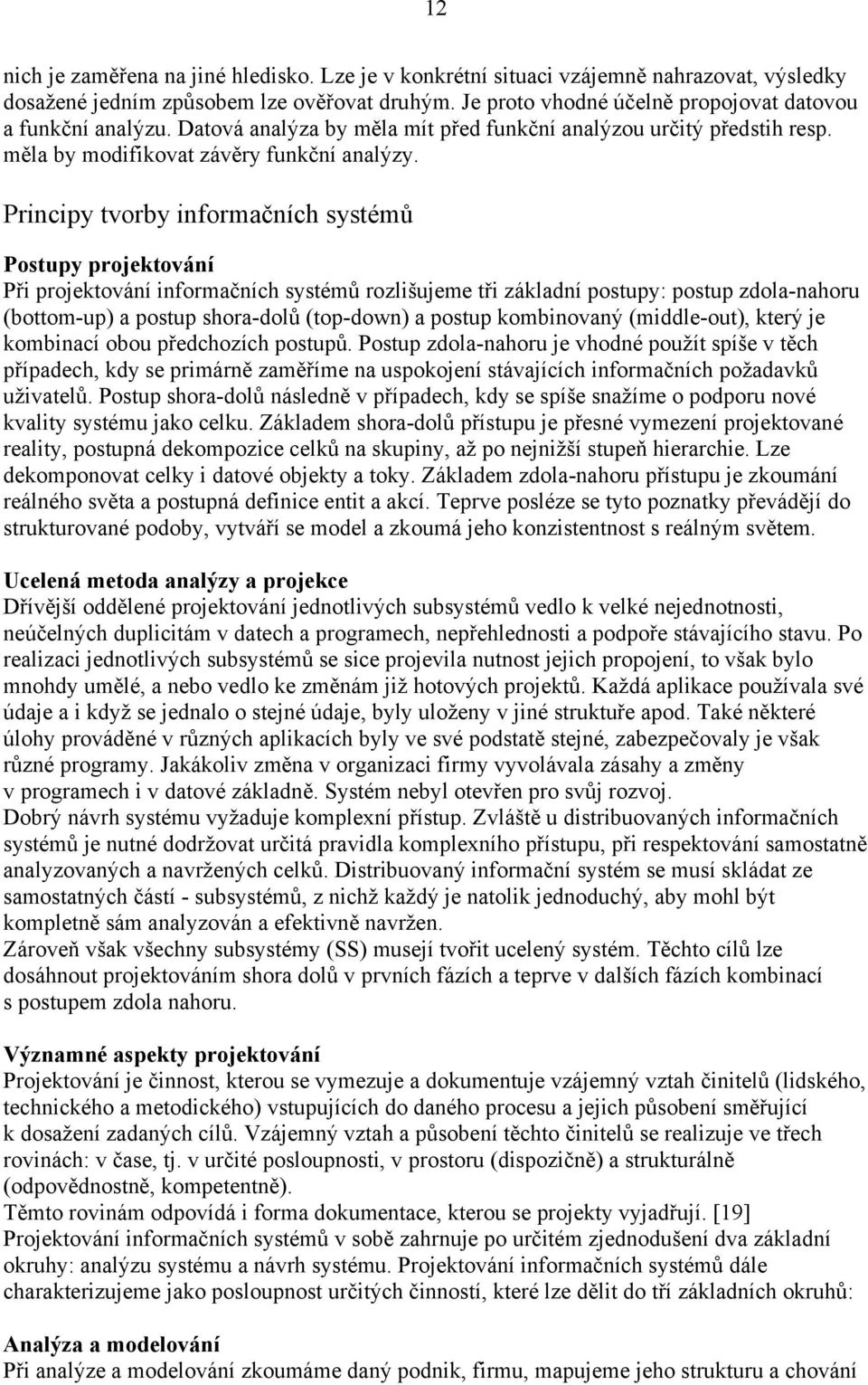 Principy tvorby informačních systémů Postupy projektování Při projektování informačních systémů rozlišujeme tři základní postupy: postup zdola-nahoru (bottom-up) a postup shora-dolů (top-down) a