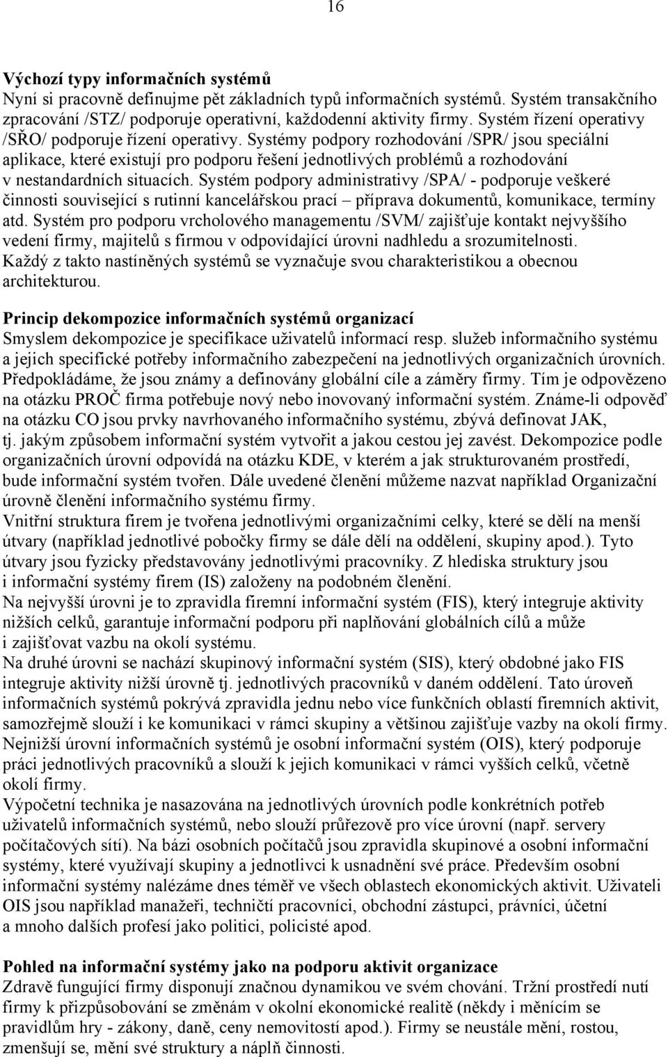 Systémy podpory rozhodování /SPR/ jsou speciální aplikace, které existují pro podporu řešení jednotlivých problémů a rozhodování v nestandardních situacích.