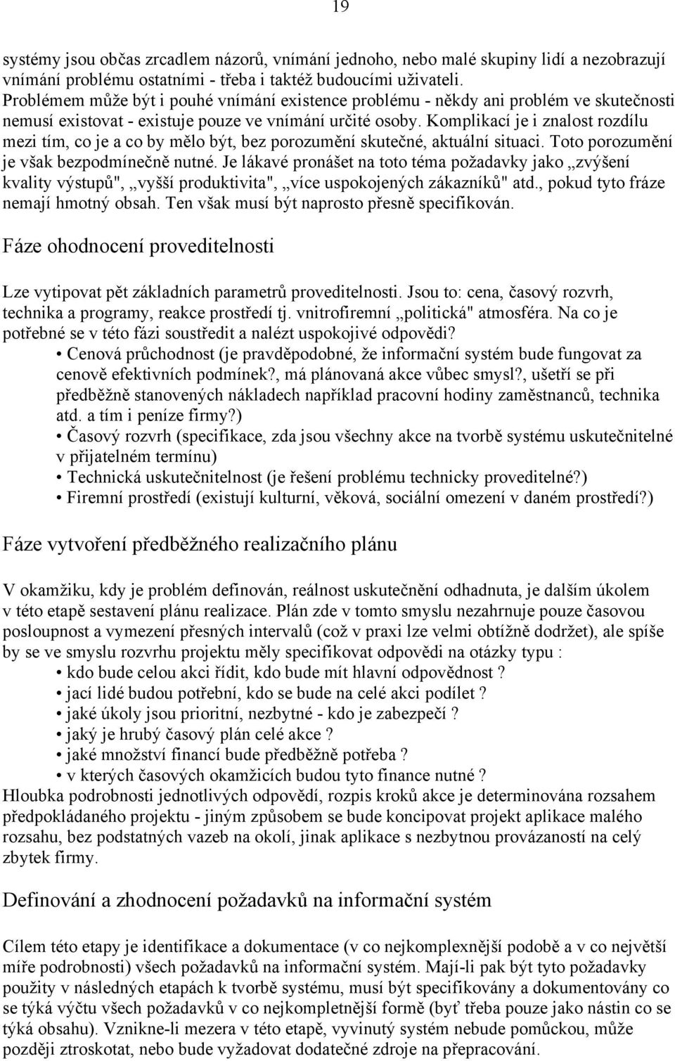 Komplikací je i znalost rozdílu mezi tím, co je a co by mělo být, bez porozumění skutečné, aktuální situaci. Toto porozumění je však bezpodmínečně nutné.