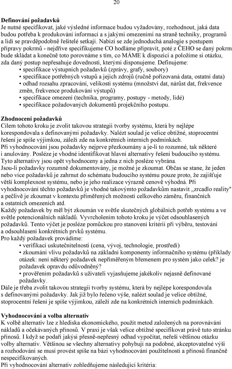 Nabízí se zde jednoduchá analogie s postupem přípravy pokrmů - nejdříve specifikujeme CO hodláme připravit, poté z ČEHO se daný pokrm bude skládat a konečně toto porovnáme s tím, co MÁME k dispozici